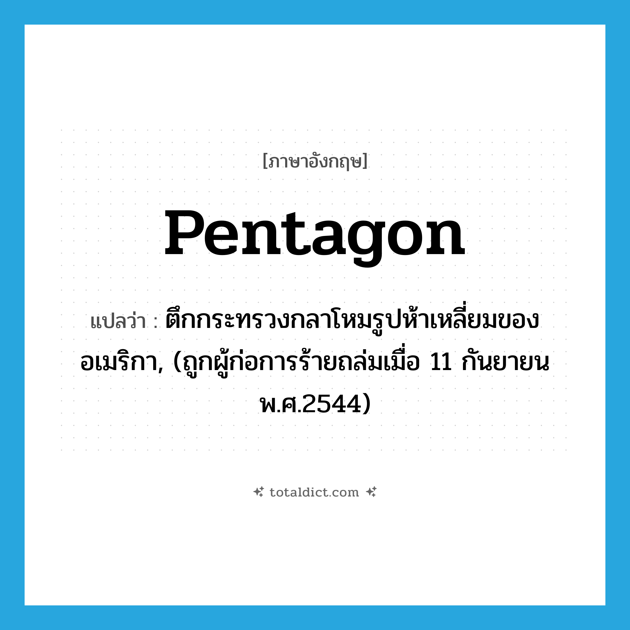 pentagon แปลว่า?, คำศัพท์ภาษาอังกฤษ Pentagon แปลว่า ตึกกระทรวงกลาโหมรูปห้าเหลี่ยมของอเมริกา, (ถูกผู้ก่อการร้ายถล่มเมื่อ 11 กันยายน พ.ศ.2544) ประเภท N หมวด N