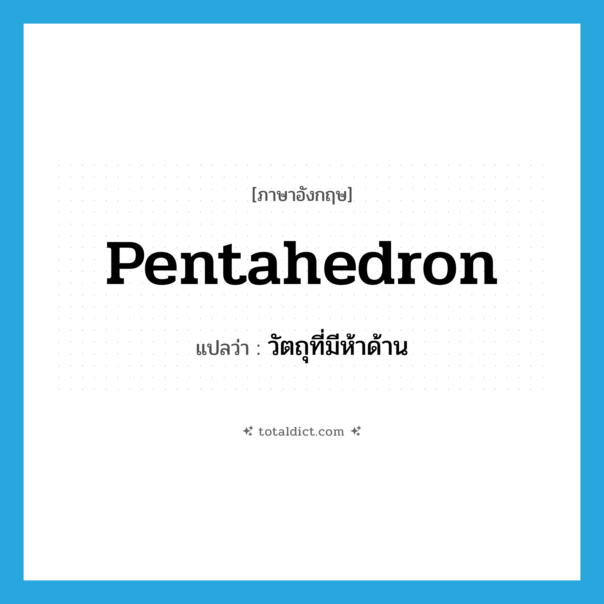 pentahedron แปลว่า?, คำศัพท์ภาษาอังกฤษ pentahedron แปลว่า วัตถุที่มีห้าด้าน ประเภท N หมวด N