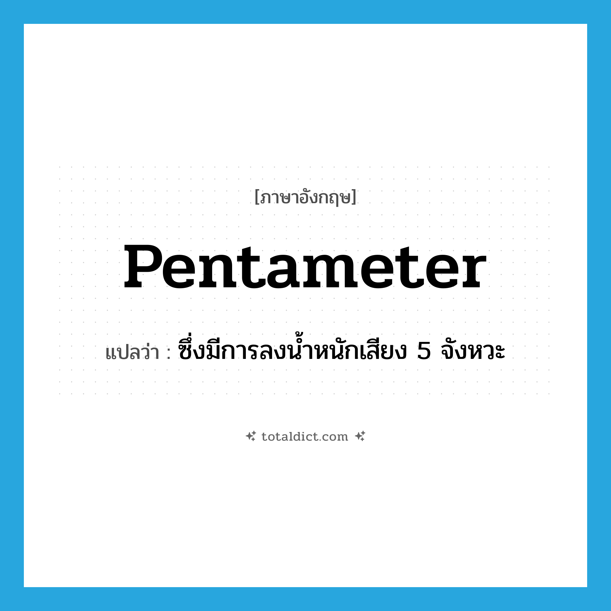 pentameter แปลว่า?, คำศัพท์ภาษาอังกฤษ pentameter แปลว่า ซึ่งมีการลงน้ำหนักเสียง 5 จังหวะ ประเภท ADJ หมวด ADJ