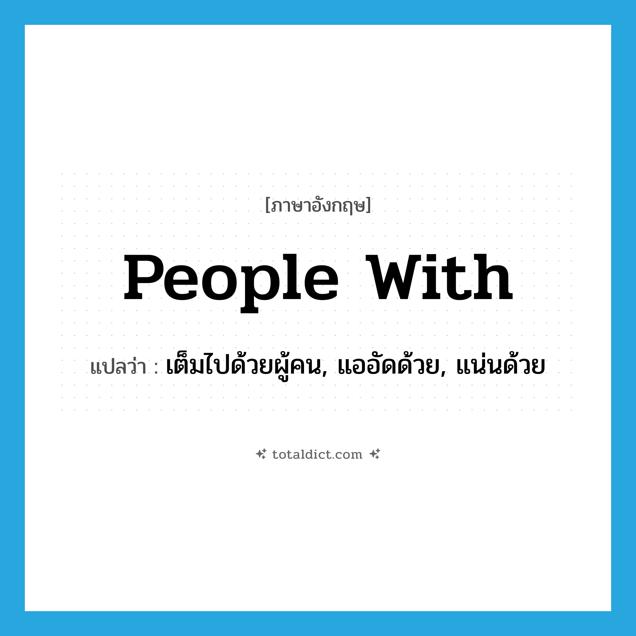 people with แปลว่า?, คำศัพท์ภาษาอังกฤษ people with แปลว่า เต็มไปด้วยผู้คน, แออัดด้วย, แน่นด้วย ประเภท PHRV หมวด PHRV