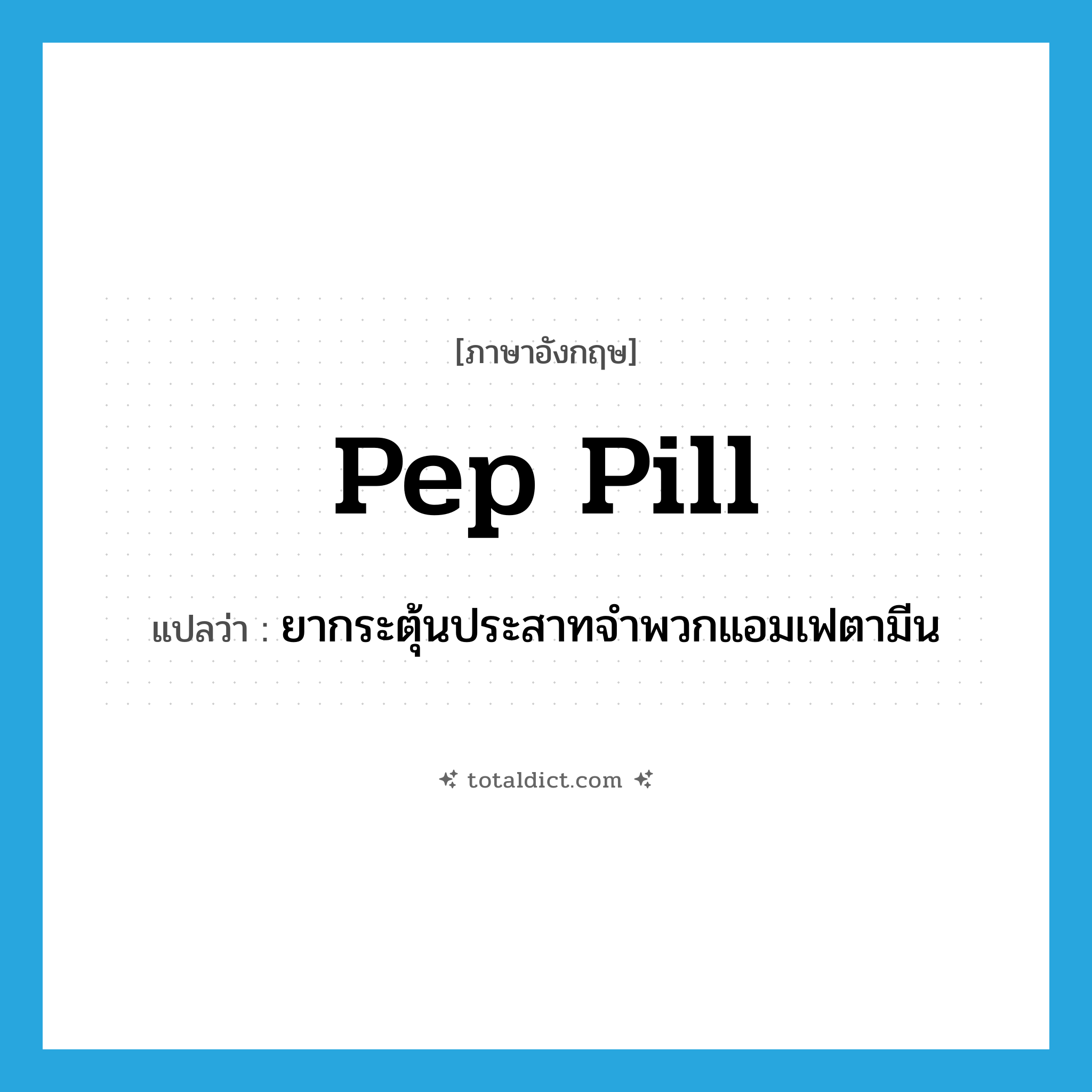 pep pill แปลว่า?, คำศัพท์ภาษาอังกฤษ pep pill แปลว่า ยากระตุ้นประสาทจำพวกแอมเฟตามีน ประเภท N หมวด N