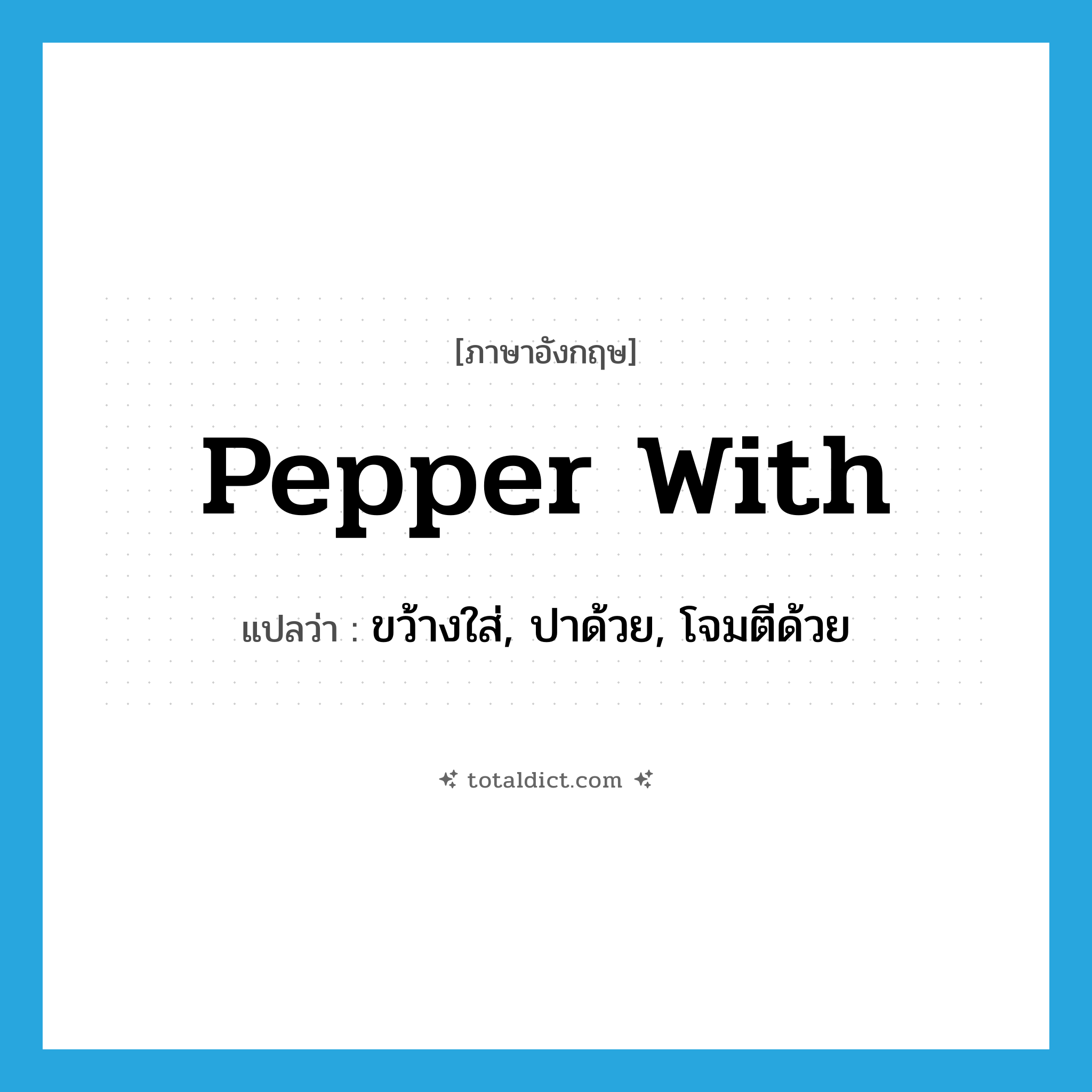 pepper with แปลว่า?, คำศัพท์ภาษาอังกฤษ pepper with แปลว่า ขว้างใส่, ปาด้วย, โจมตีด้วย ประเภท PHRV หมวด PHRV