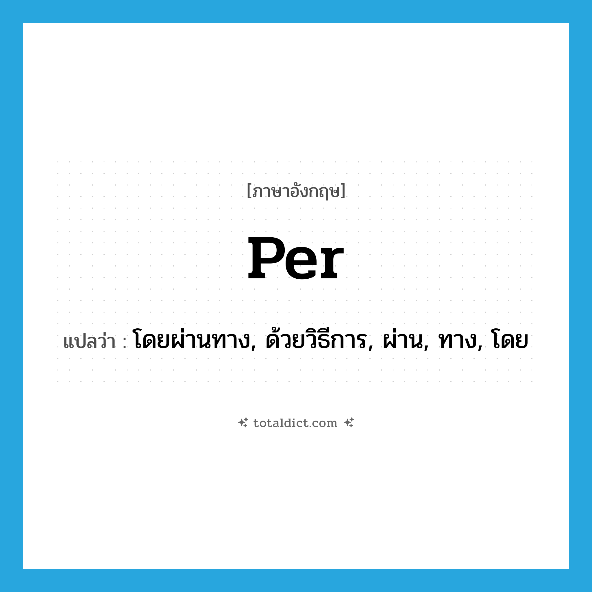per แปลว่า?, คำศัพท์ภาษาอังกฤษ per แปลว่า โดยผ่านทาง, ด้วยวิธีการ, ผ่าน, ทาง, โดย ประเภท PREP หมวด PREP