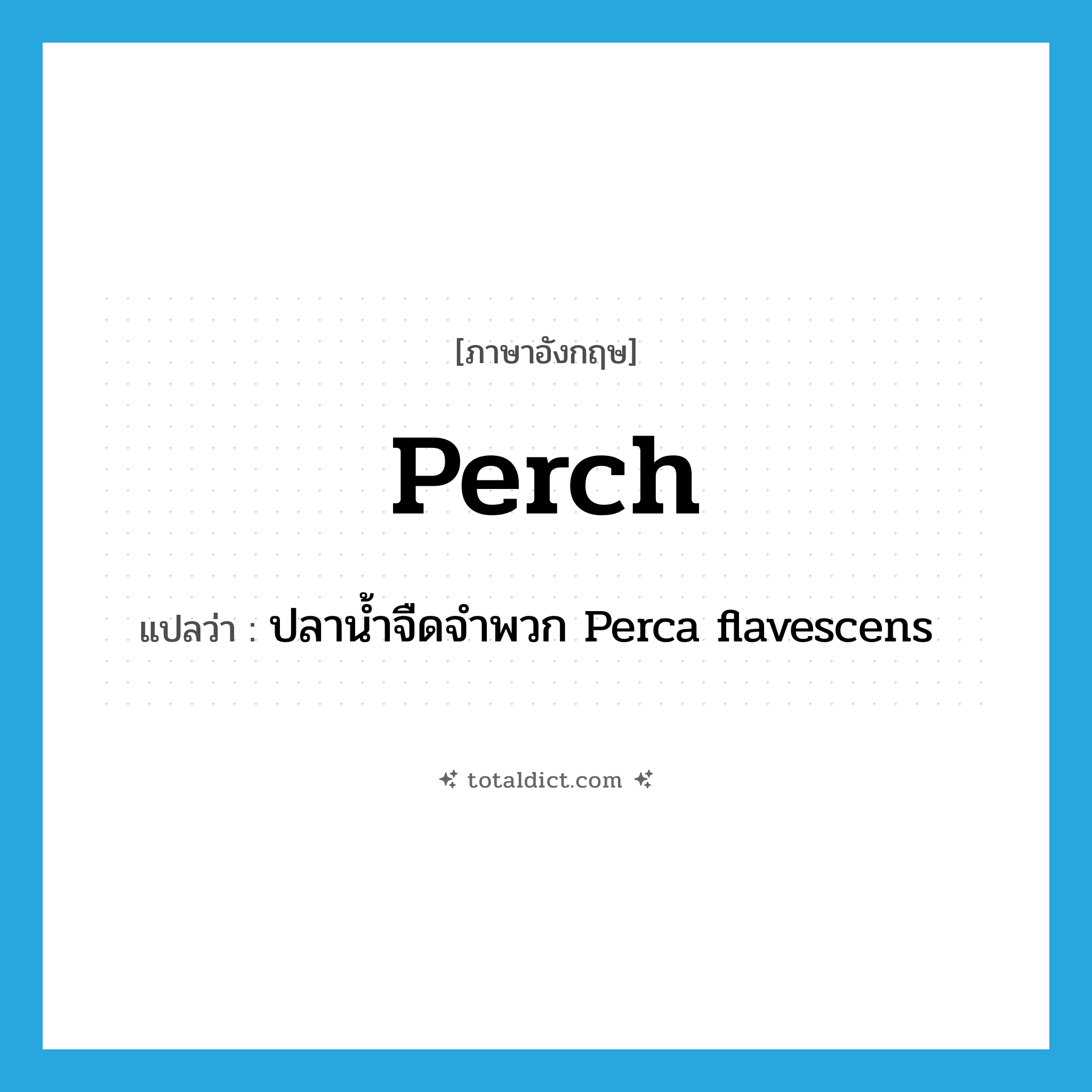 perch แปลว่า?, คำศัพท์ภาษาอังกฤษ perch แปลว่า ปลาน้ำจืดจำพวก Perca flavescens ประเภท N หมวด N