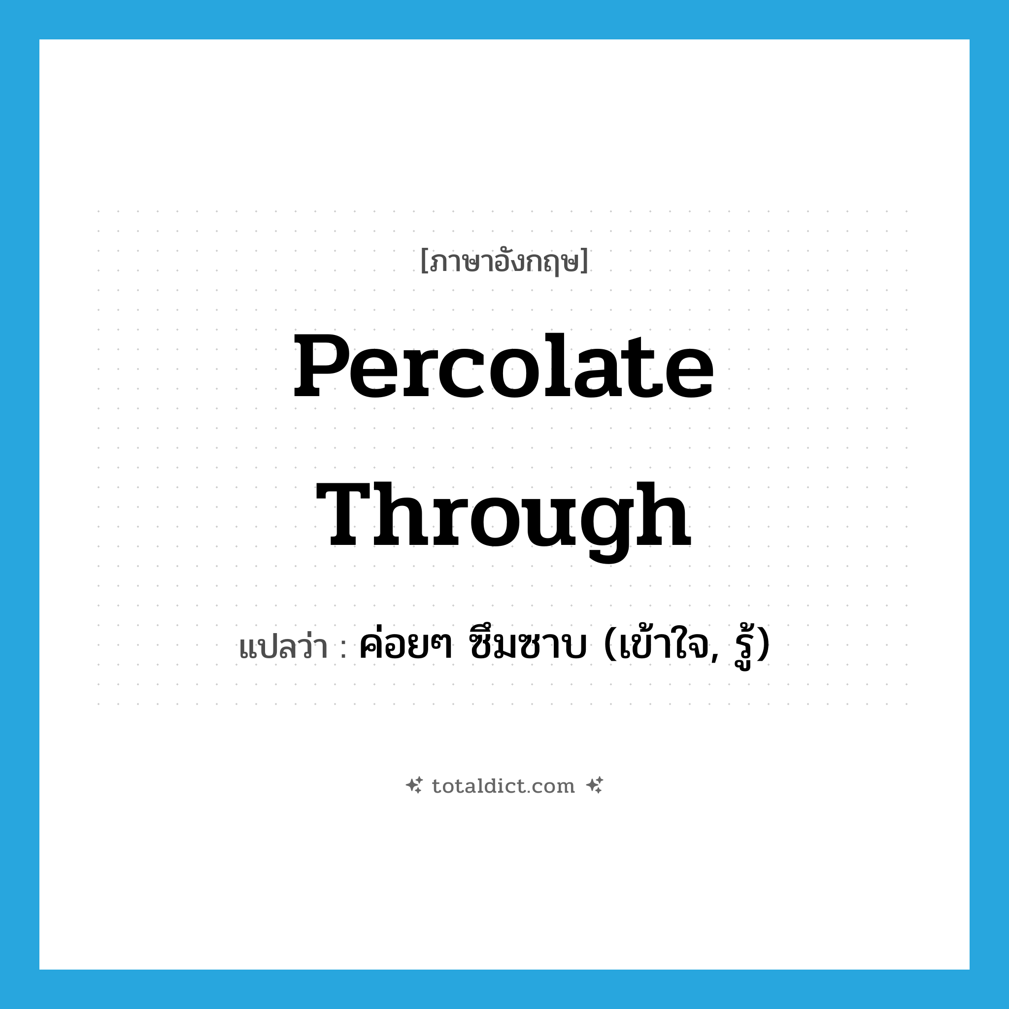 percolate through แปลว่า?, คำศัพท์ภาษาอังกฤษ percolate through แปลว่า ค่อยๆ ซึมซาบ (เข้าใจ, รู้) ประเภท PHRV หมวด PHRV
