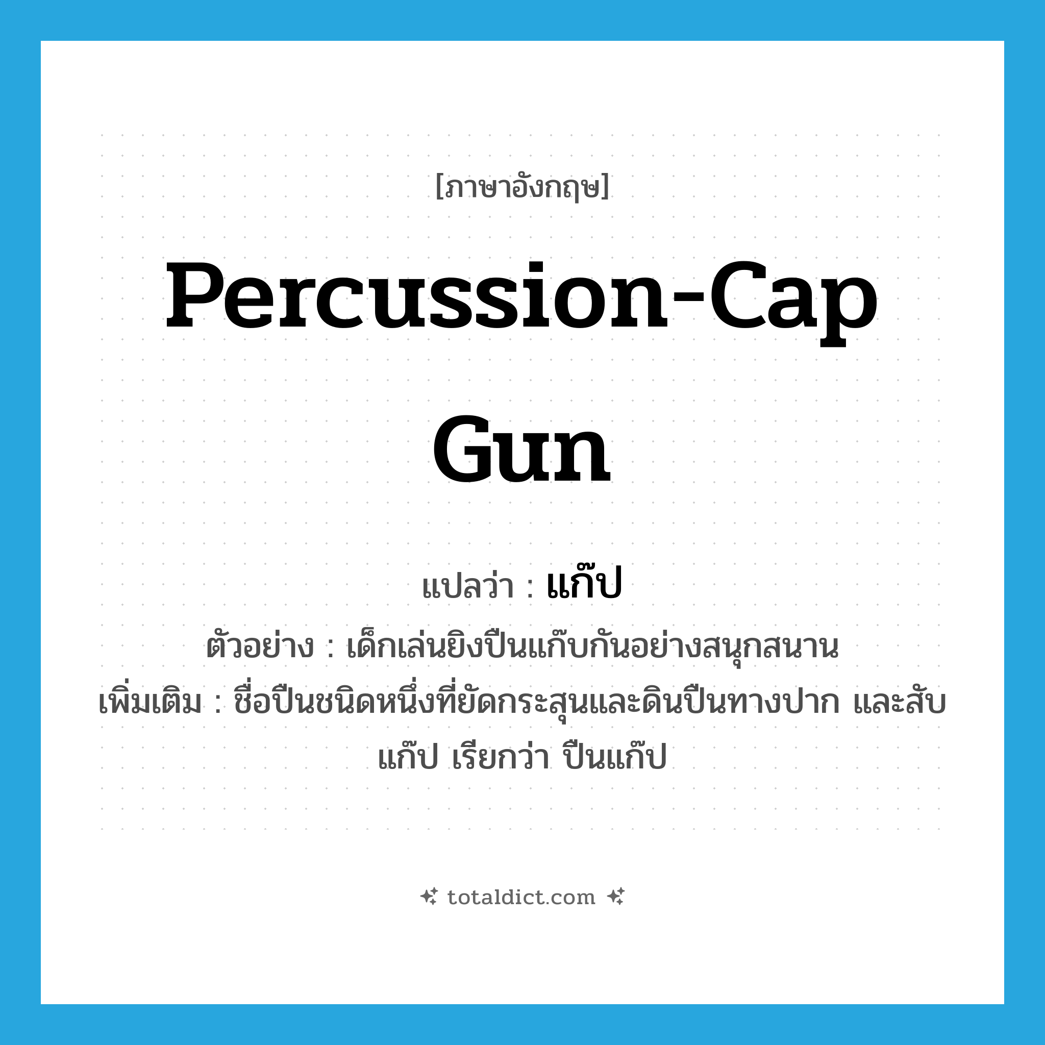 percussion-cap gun แปลว่า?, คำศัพท์ภาษาอังกฤษ percussion-cap gun แปลว่า แก๊ป ประเภท N ตัวอย่าง เด็กเล่นยิงปืนแก๊บกันอย่างสนุกสนาน เพิ่มเติม ชื่อปืนชนิดหนึ่งที่ยัดกระสุนและดินปืนทางปาก และสับแก๊ป เรียกว่า ปืนแก๊ป หมวด N