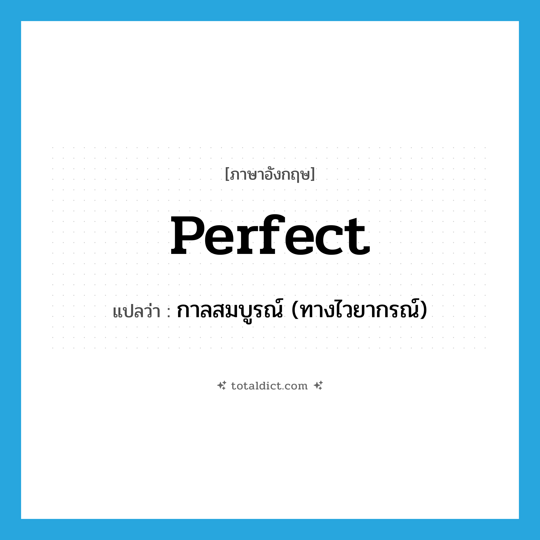perfect แปลว่า?, คำศัพท์ภาษาอังกฤษ perfect แปลว่า กาลสมบูรณ์ (ทางไวยากรณ์) ประเภท N หมวด N