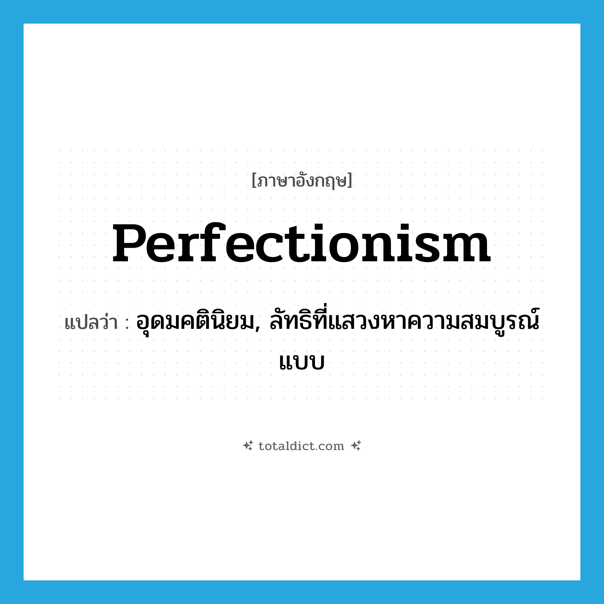perfectionism แปลว่า?, คำศัพท์ภาษาอังกฤษ perfectionism แปลว่า อุดมคตินิยม, ลัทธิที่แสวงหาความสมบูรณ์แบบ ประเภท N หมวด N