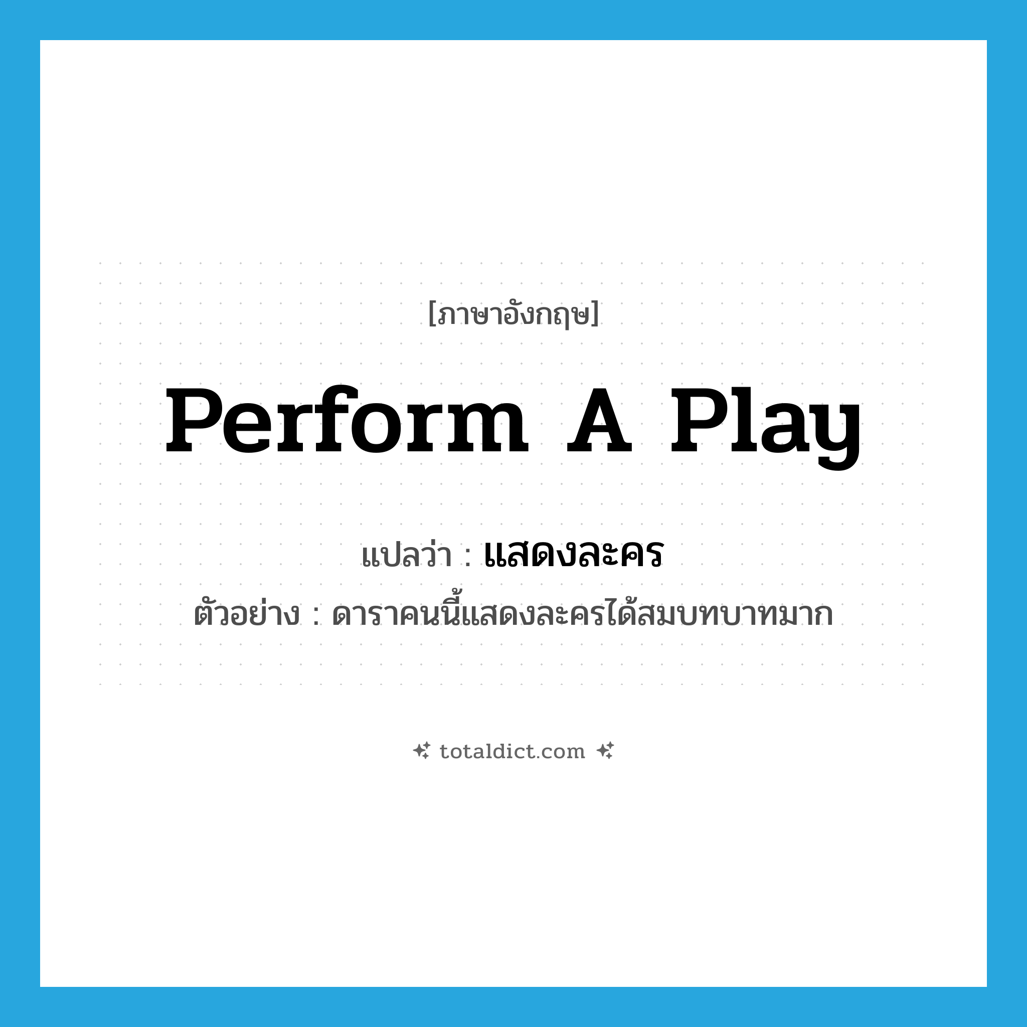 perform a play แปลว่า?, คำศัพท์ภาษาอังกฤษ perform a play แปลว่า แสดงละคร ประเภท V ตัวอย่าง ดาราคนนี้แสดงละครได้สมบทบาทมาก หมวด V