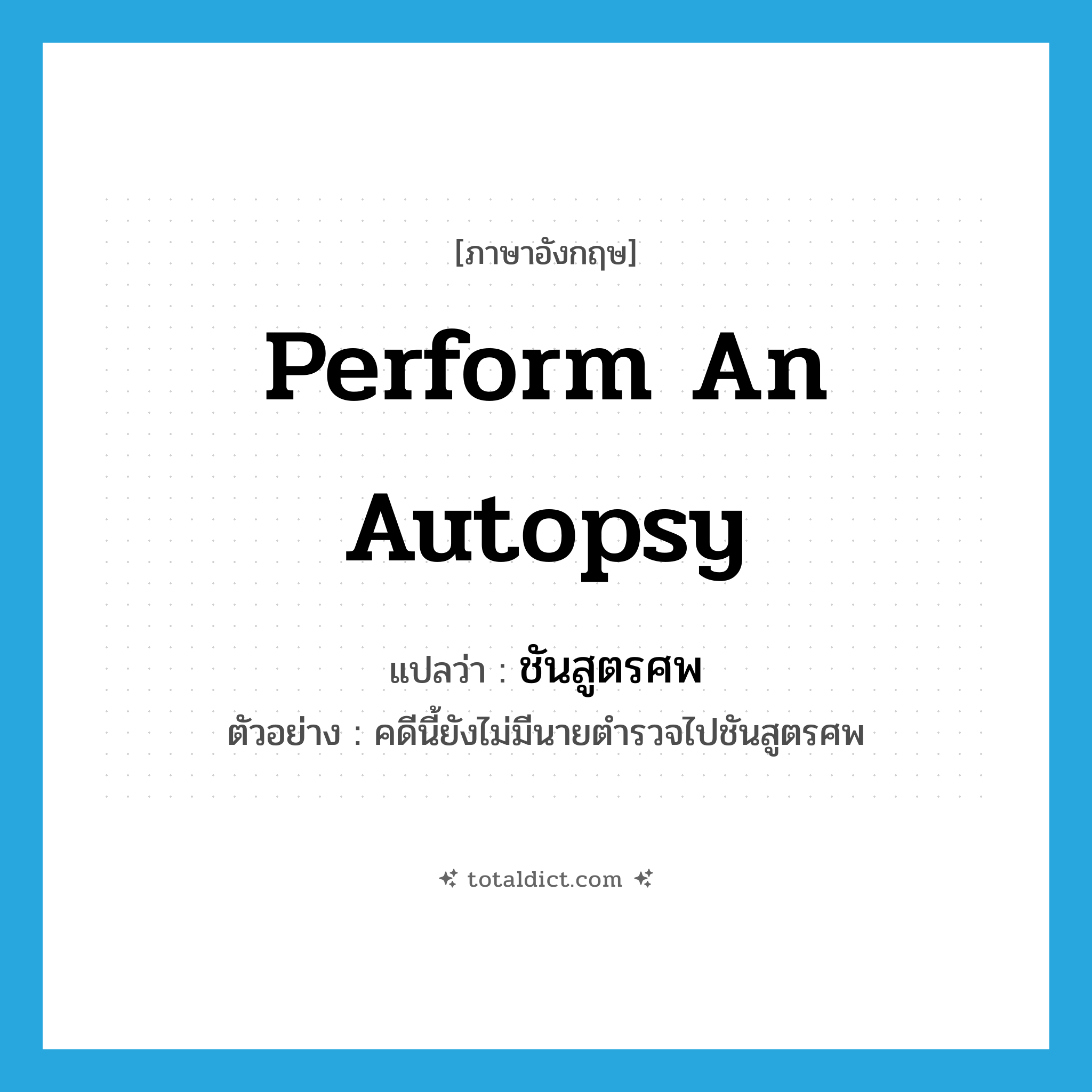 perform an autopsy แปลว่า?, คำศัพท์ภาษาอังกฤษ perform an autopsy แปลว่า ชันสูตรศพ ประเภท V ตัวอย่าง คดีนี้ยังไม่มีนายตำรวจไปชันสูตรศพ หมวด V