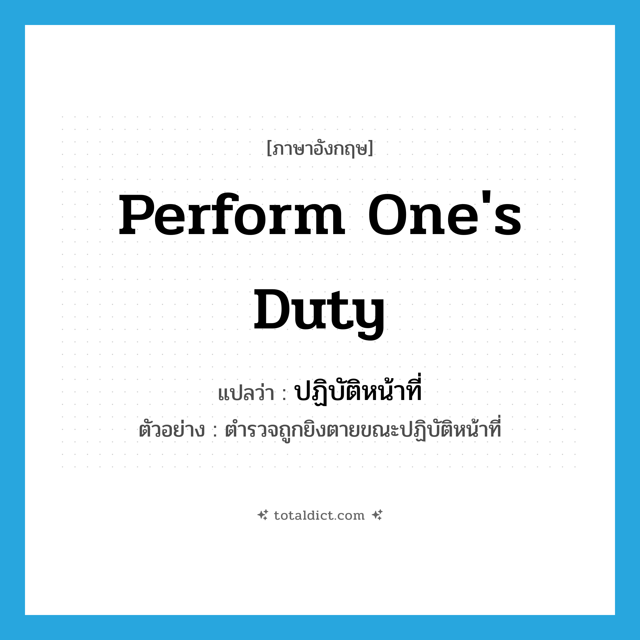 perform one&#39;s duty แปลว่า?, คำศัพท์ภาษาอังกฤษ perform one&#39;s duty แปลว่า ปฏิบัติหน้าที่ ประเภท V ตัวอย่าง ตำรวจถูกยิงตายขณะปฏิบัติหน้าที่ หมวด V