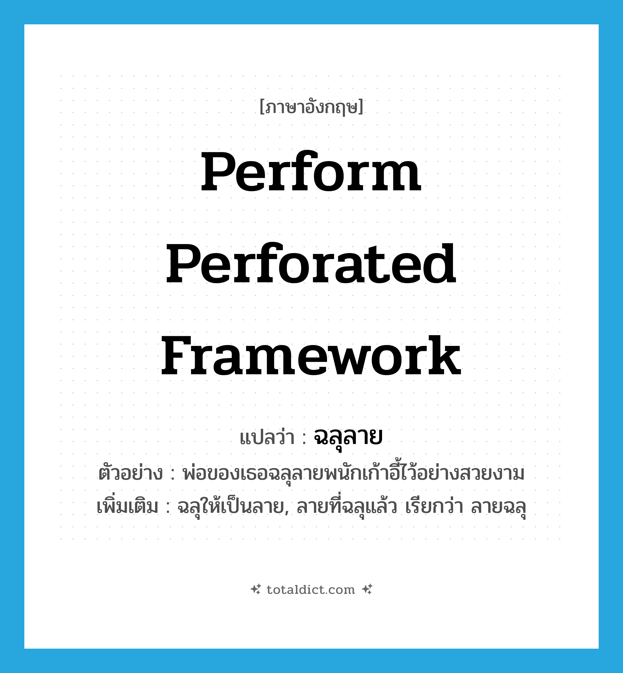 perform perforated framework แปลว่า?, คำศัพท์ภาษาอังกฤษ perform perforated framework แปลว่า ฉลุลาย ประเภท V ตัวอย่าง พ่อของเธอฉลุลายพนักเก้าอี้ไว้อย่างสวยงาม เพิ่มเติม ฉลุให้เป็นลาย, ลายที่ฉลุแล้ว เรียกว่า ลายฉลุ หมวด V