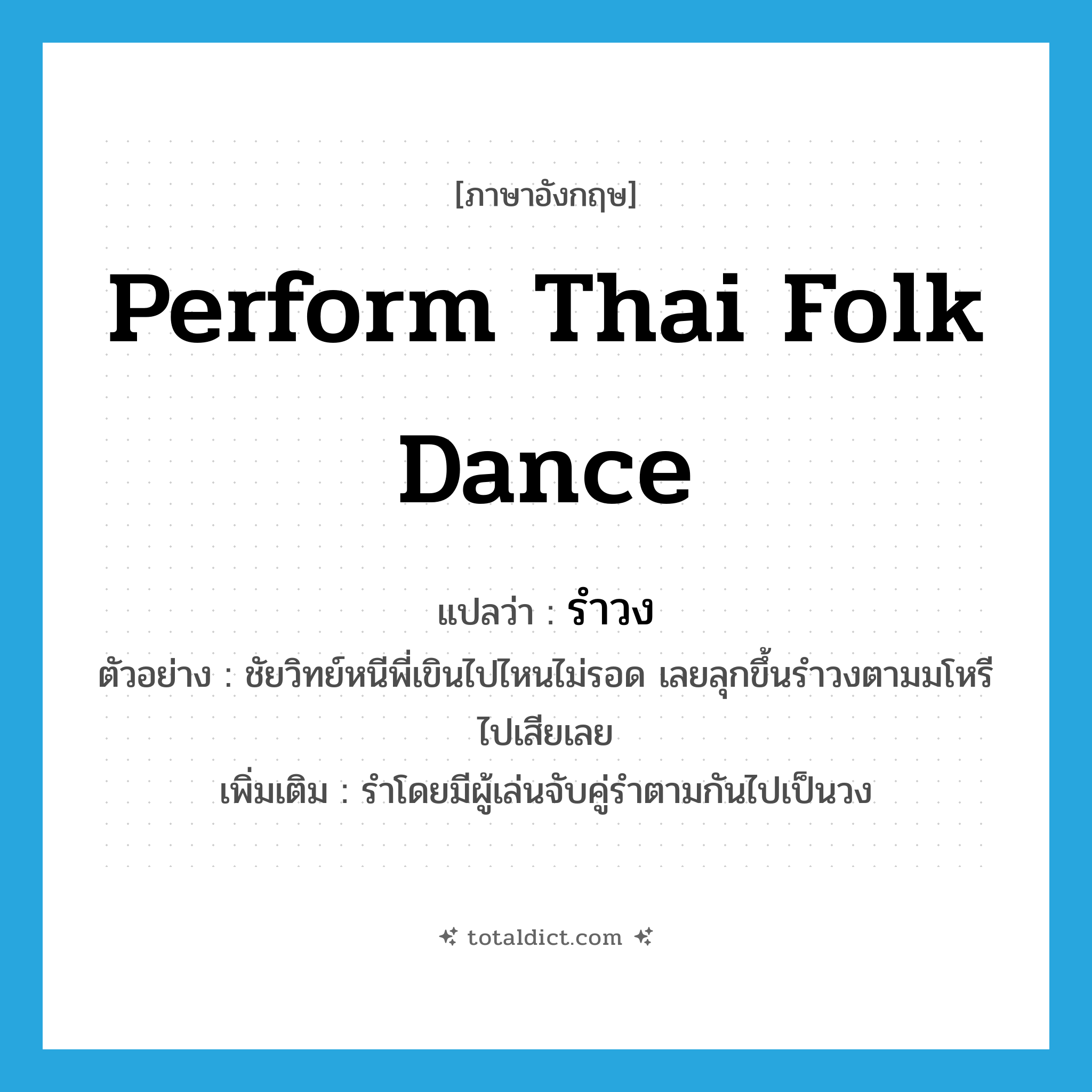 perform Thai folk dance แปลว่า?, คำศัพท์ภาษาอังกฤษ perform Thai folk dance แปลว่า รำวง ประเภท V ตัวอย่าง ชัยวิทย์หนีพี่เขินไปไหนไม่รอด เลยลุกขึ้นรำวงตามมโหรีไปเสียเลย เพิ่มเติม รำโดยมีผู้เล่นจับคู่รำตามกันไปเป็นวง หมวด V