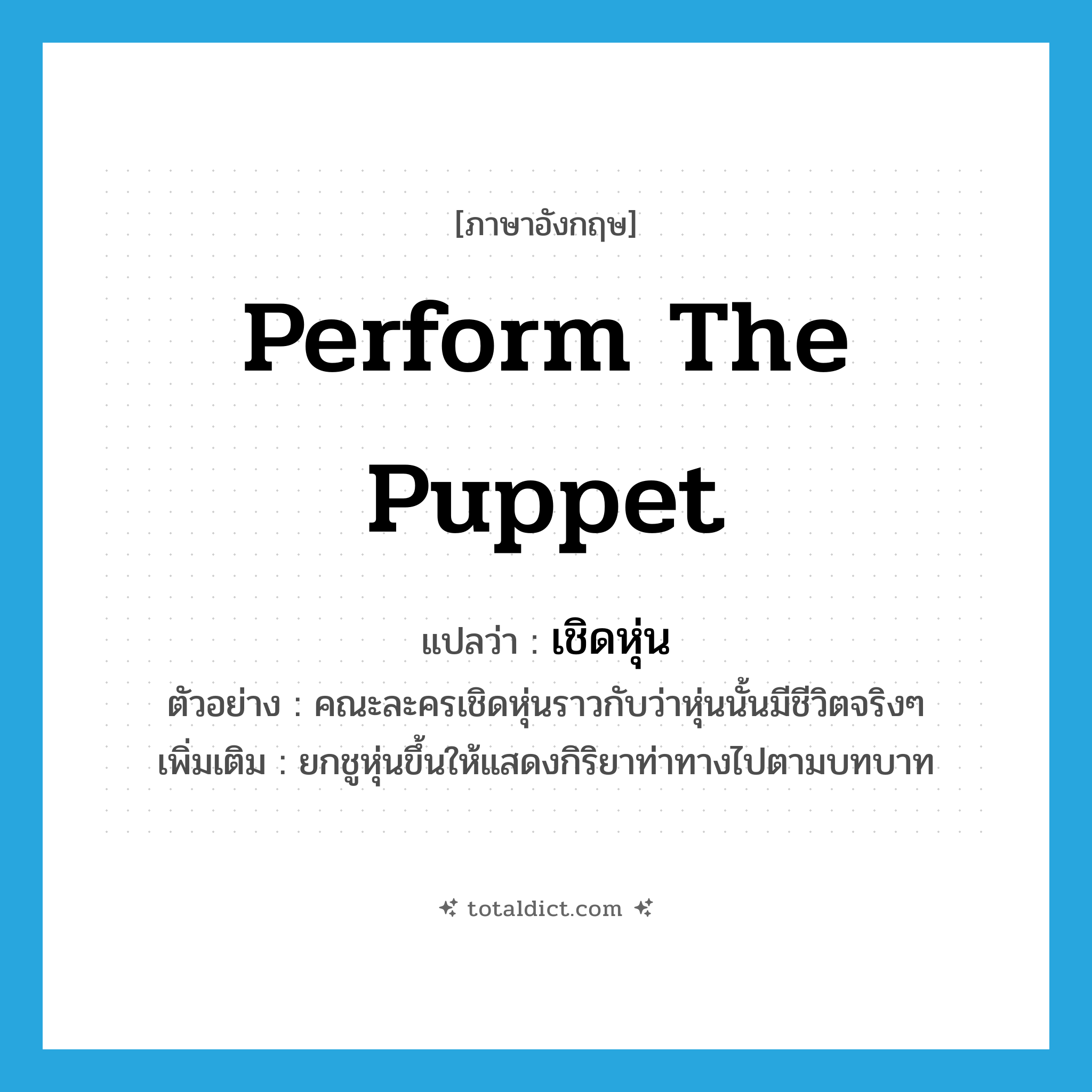 perform the puppet แปลว่า?, คำศัพท์ภาษาอังกฤษ perform the puppet แปลว่า เชิดหุ่น ประเภท V ตัวอย่าง คณะละครเชิดหุ่นราวกับว่าหุ่นนั้นมีชีวิตจริงๆ เพิ่มเติม ยกชูหุ่นขึ้นให้แสดงกิริยาท่าทางไปตามบทบาท หมวด V