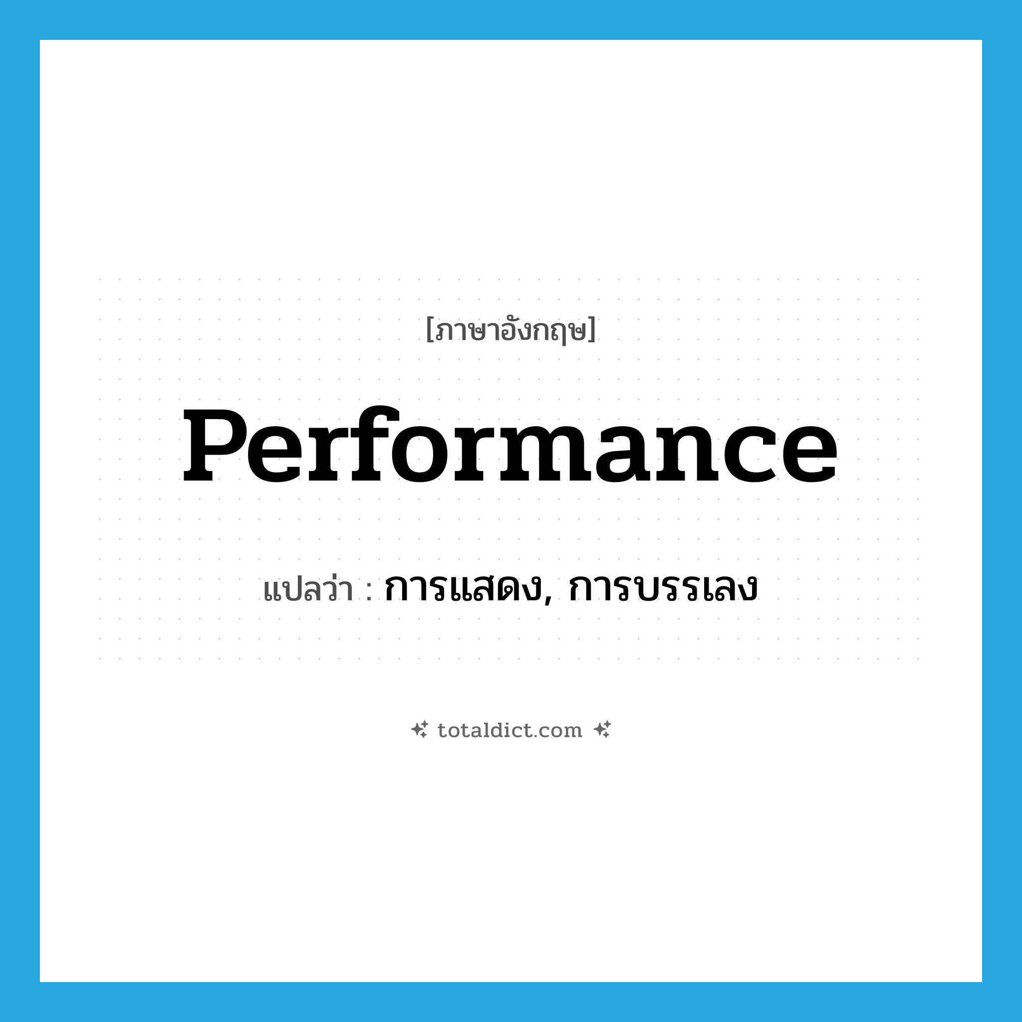 performance แปลว่า?, คำศัพท์ภาษาอังกฤษ performance แปลว่า การแสดง, การบรรเลง ประเภท N หมวด N