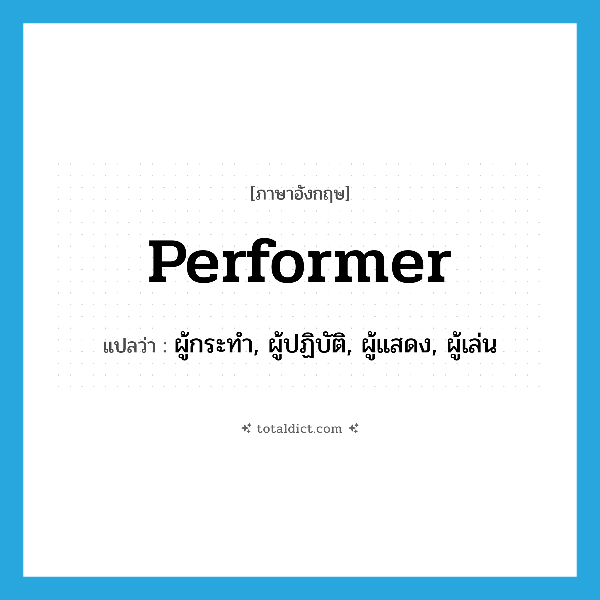 performer แปลว่า?, คำศัพท์ภาษาอังกฤษ performer แปลว่า ผู้กระทำ, ผู้ปฏิบัติ, ผู้แสดง, ผู้เล่น ประเภท N หมวด N