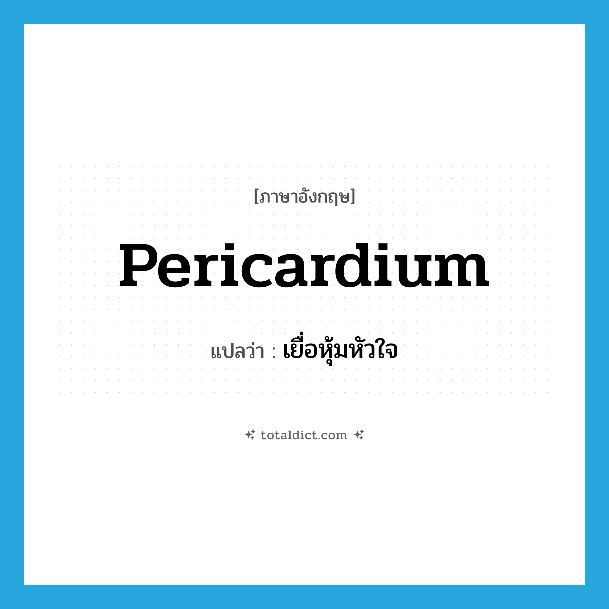pericardium แปลว่า?, คำศัพท์ภาษาอังกฤษ pericardium แปลว่า เยื่อหุ้มหัวใจ ประเภท N หมวด N