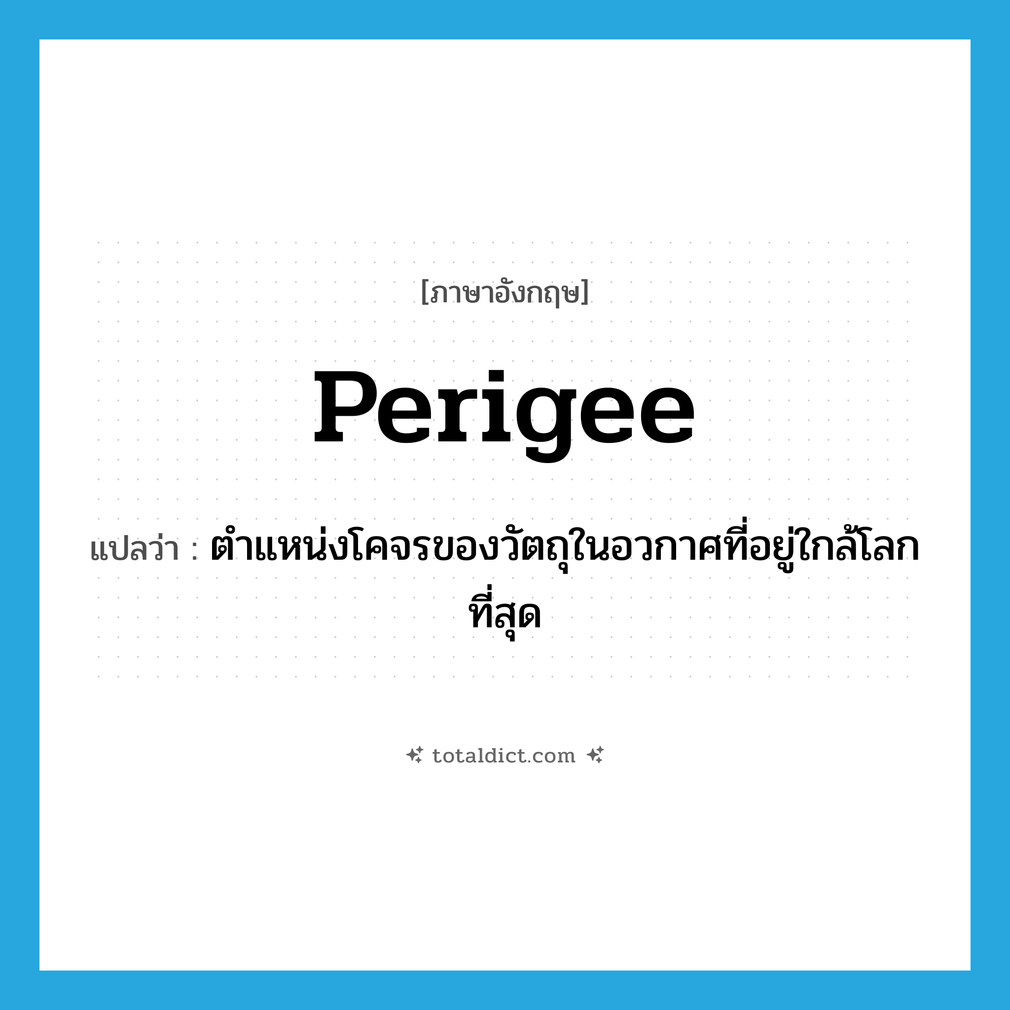 perigee แปลว่า?, คำศัพท์ภาษาอังกฤษ perigee แปลว่า ตำแหน่งโคจรของวัตถุในอวกาศที่อยู่ใกล้โลกที่สุด ประเภท N หมวด N