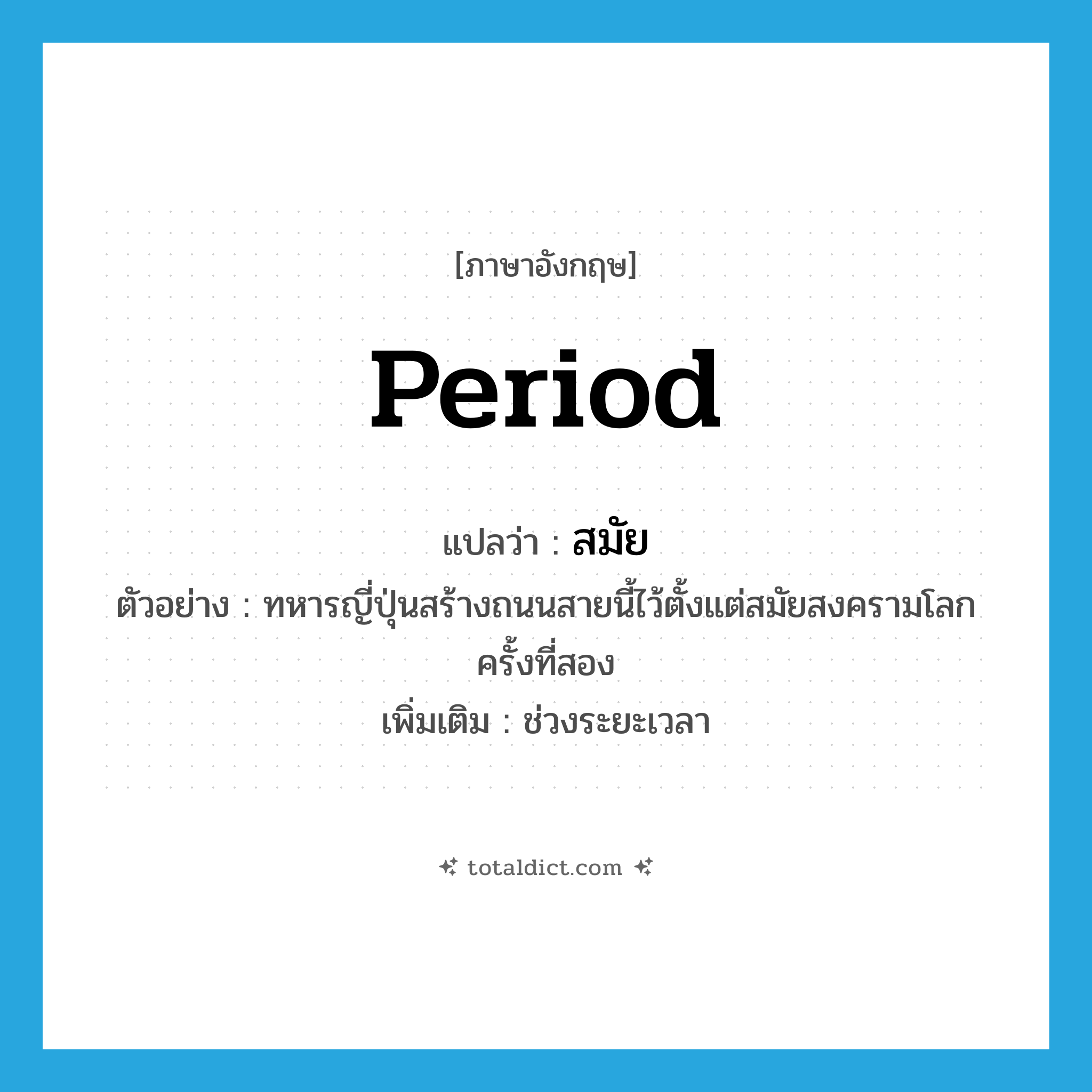 period แปลว่า?, คำศัพท์ภาษาอังกฤษ period แปลว่า สมัย ประเภท N ตัวอย่าง ทหารญี่ปุ่นสร้างถนนสายนี้ไว้ตั้งแต่สมัยสงครามโลกครั้งที่สอง เพิ่มเติม ช่วงระยะเวลา หมวด N