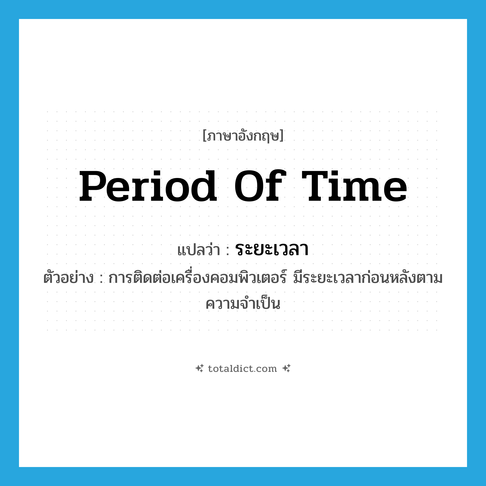 period of time แปลว่า?, คำศัพท์ภาษาอังกฤษ period of time แปลว่า ระยะเวลา ประเภท N ตัวอย่าง การติดต่อเครื่องคอมพิวเตอร์ มีระยะเวลาก่อนหลังตามความจำเป็น หมวด N