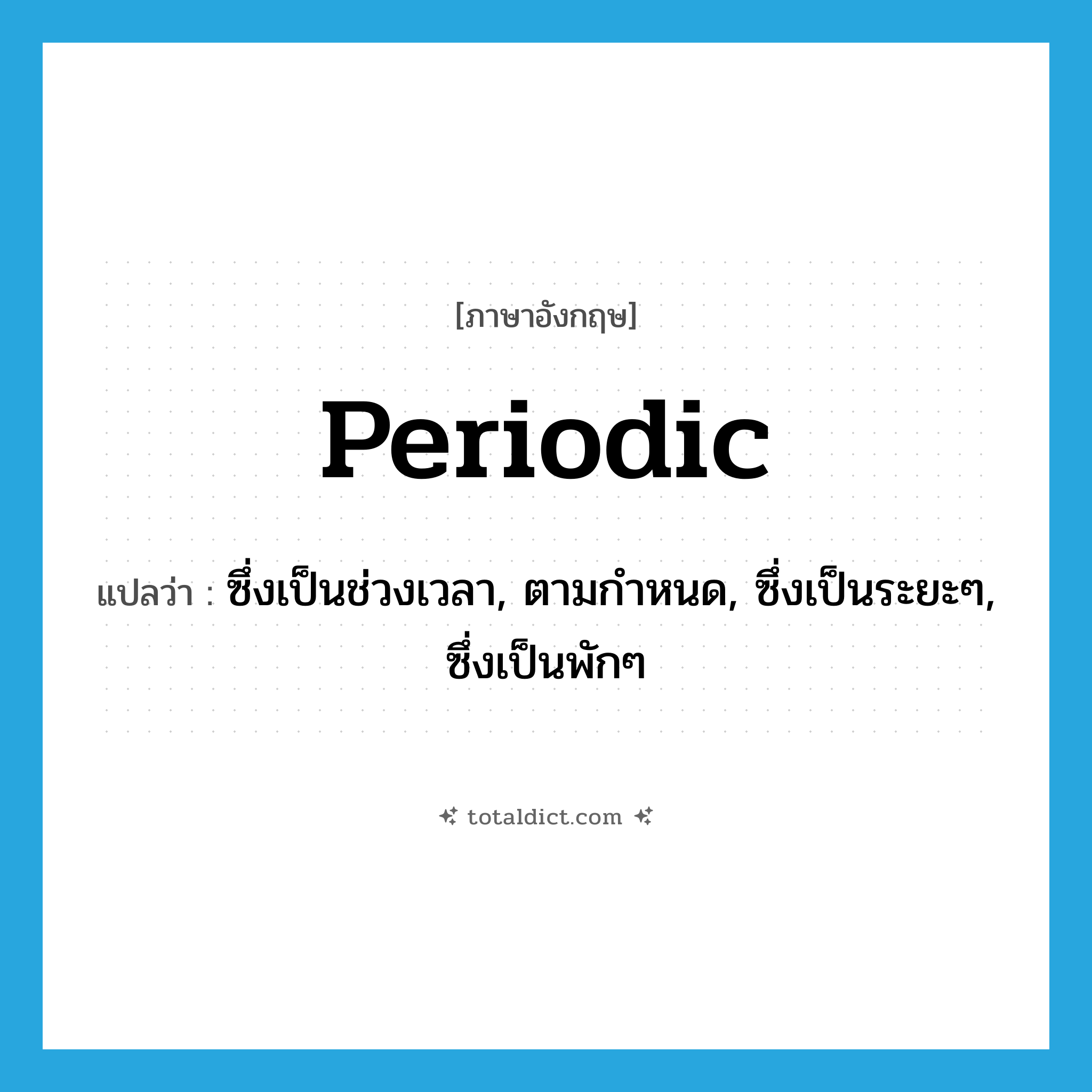 periodic แปลว่า?, คำศัพท์ภาษาอังกฤษ periodic แปลว่า ซึ่งเป็นช่วงเวลา, ตามกำหนด, ซึ่งเป็นระยะๆ, ซึ่งเป็นพักๆ ประเภท ADJ หมวด ADJ