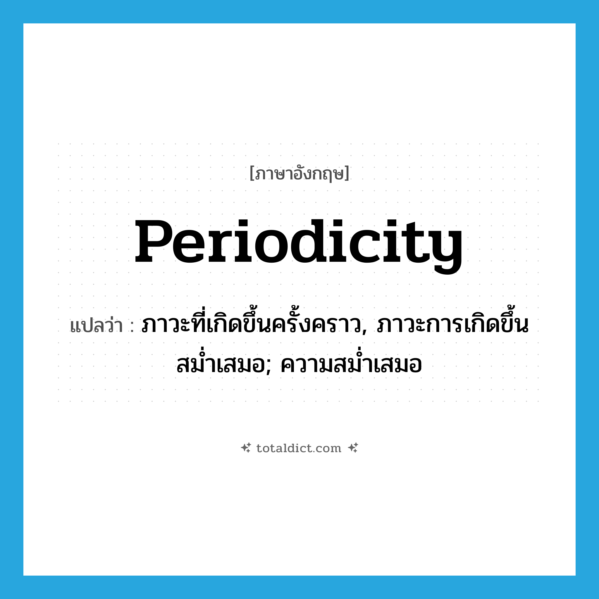 periodicity แปลว่า?, คำศัพท์ภาษาอังกฤษ periodicity แปลว่า ภาวะที่เกิดขึ้นครั้งคราว, ภาวะการเกิดขึ้นสม่ำเสมอ; ความสม่ำเสมอ ประเภท N หมวด N