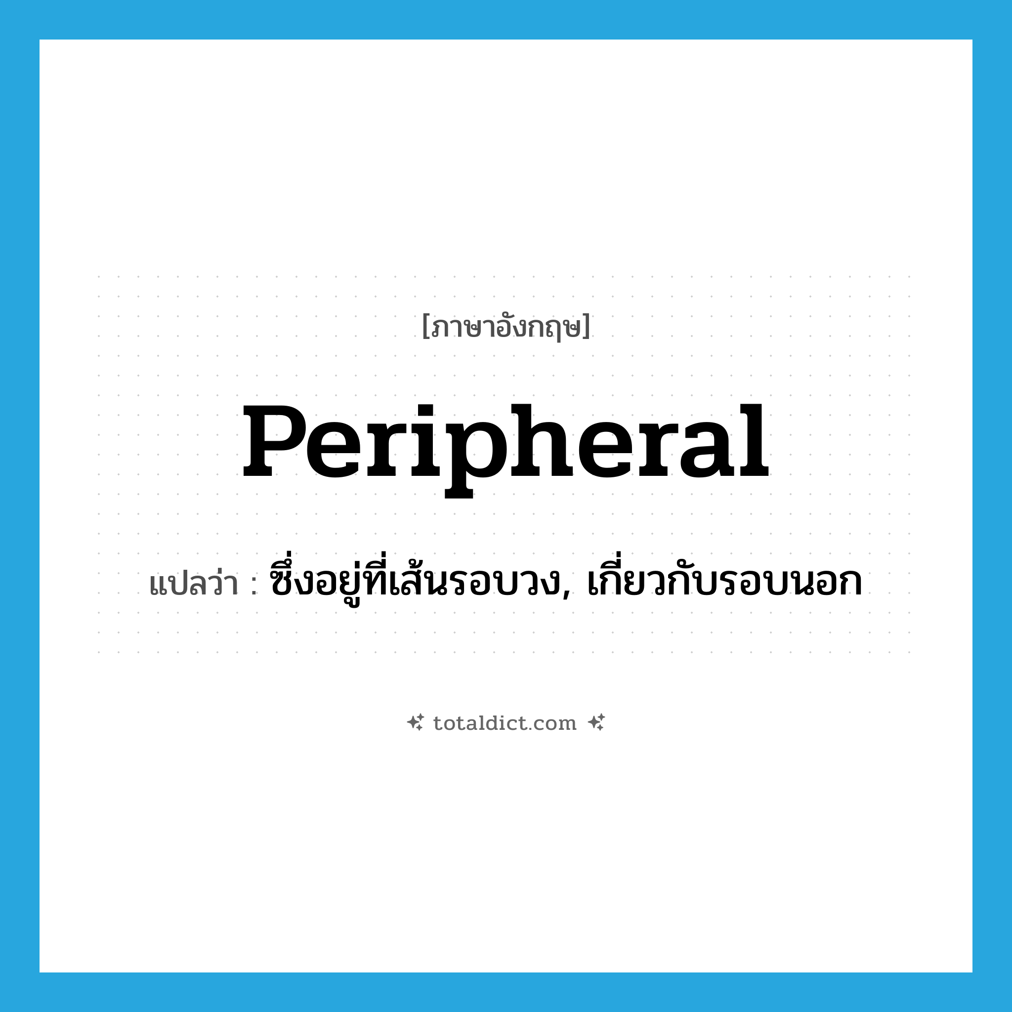 peripheral แปลว่า?, คำศัพท์ภาษาอังกฤษ peripheral แปลว่า ซึ่งอยู่ที่เส้นรอบวง, เกี่ยวกับรอบนอก ประเภท ADJ หมวด ADJ