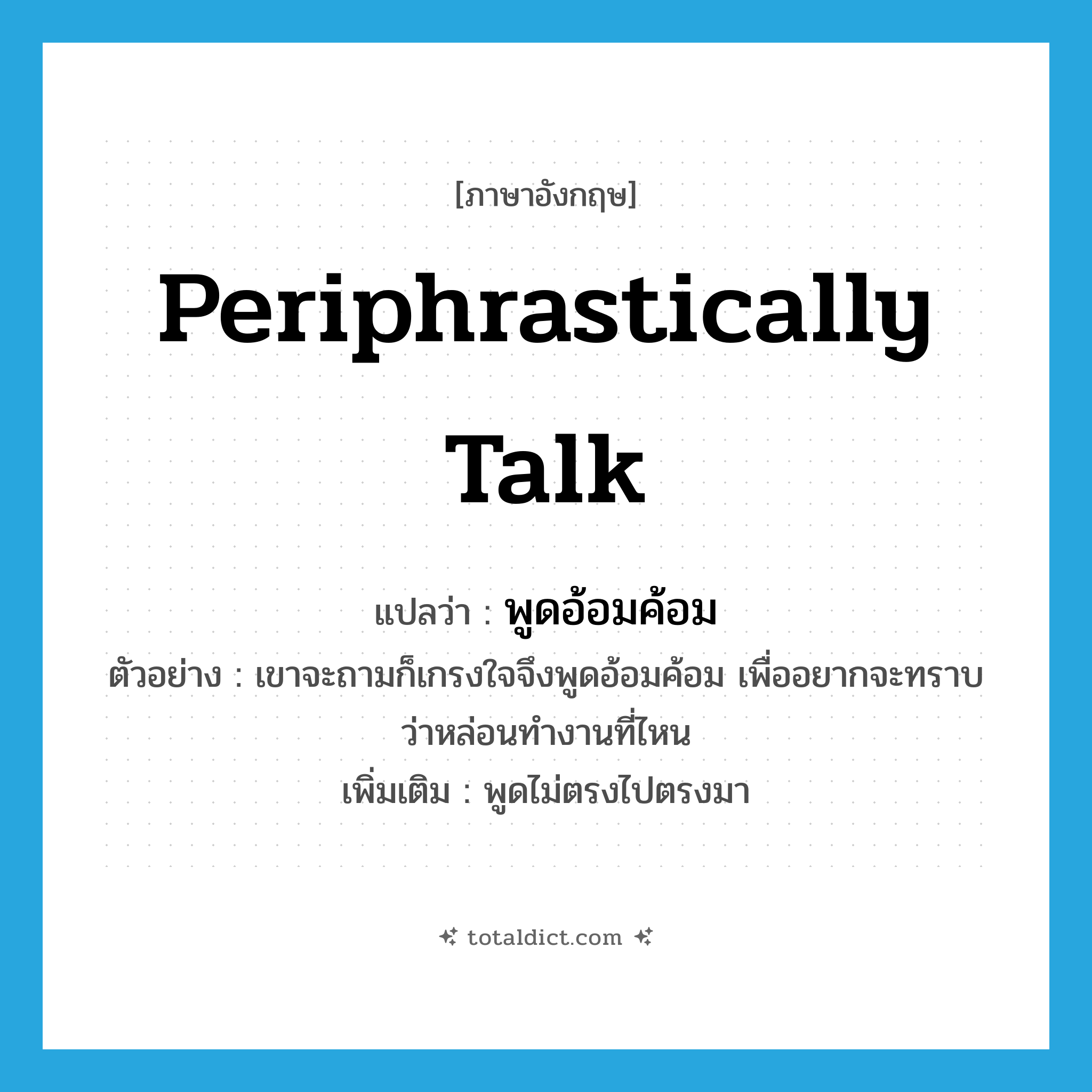 periphrastically talk แปลว่า?, คำศัพท์ภาษาอังกฤษ periphrastically talk แปลว่า พูดอ้อมค้อม ประเภท V ตัวอย่าง เขาจะถามก็เกรงใจจึงพูดอ้อมค้อม เพื่ออยากจะทราบว่าหล่อนทำงานที่ไหน เพิ่มเติม พูดไม่ตรงไปตรงมา หมวด V