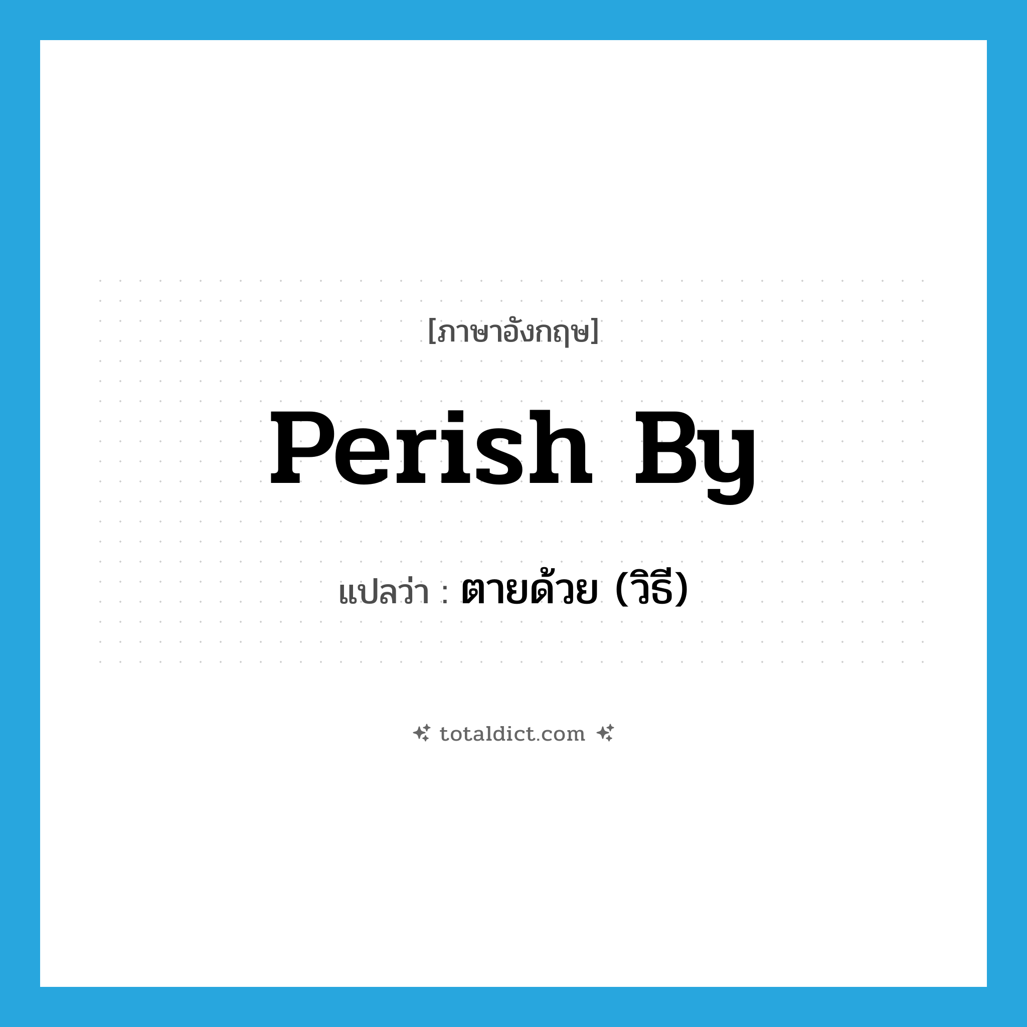 perish by แปลว่า?, คำศัพท์ภาษาอังกฤษ perish by แปลว่า ตายด้วย (วิธี) ประเภท PHRV หมวด PHRV