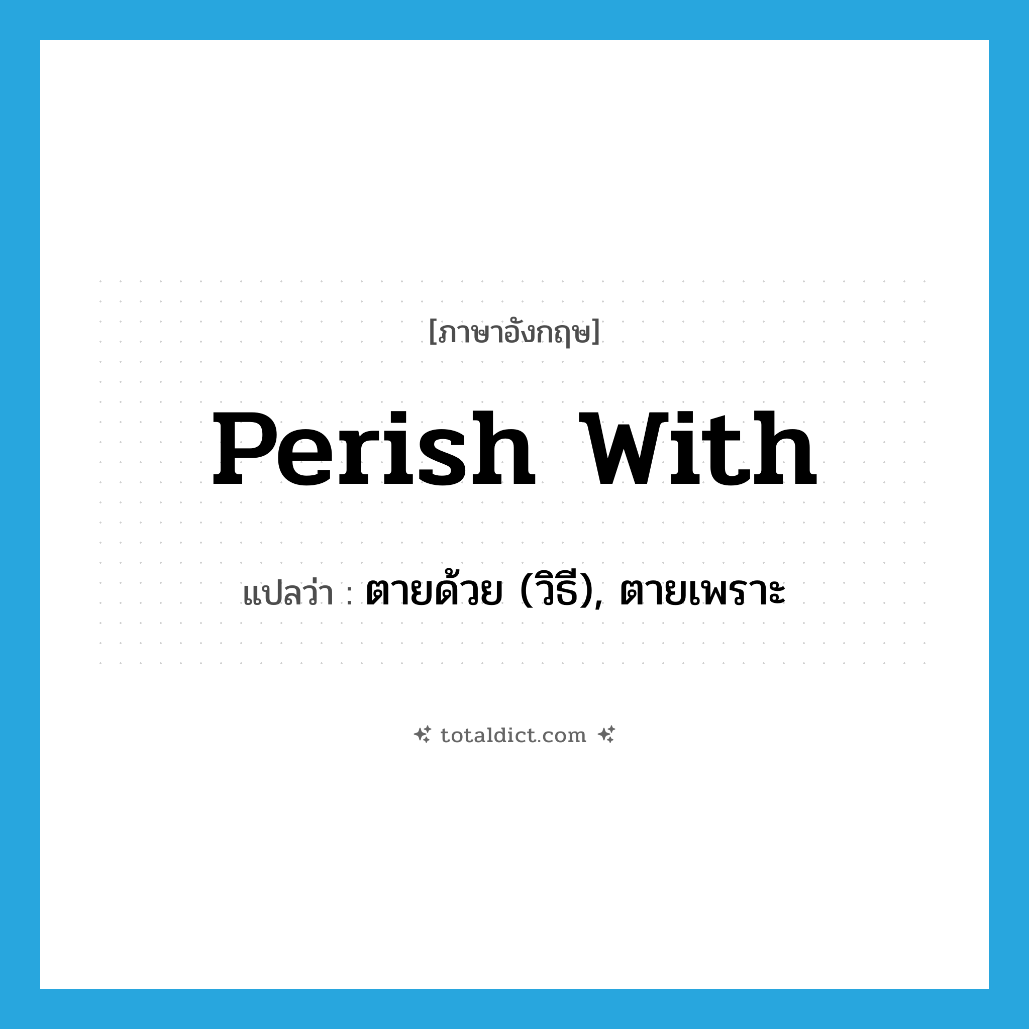 perish with แปลว่า?, คำศัพท์ภาษาอังกฤษ perish with แปลว่า ตายด้วย (วิธี), ตายเพราะ ประเภท PHRV หมวด PHRV