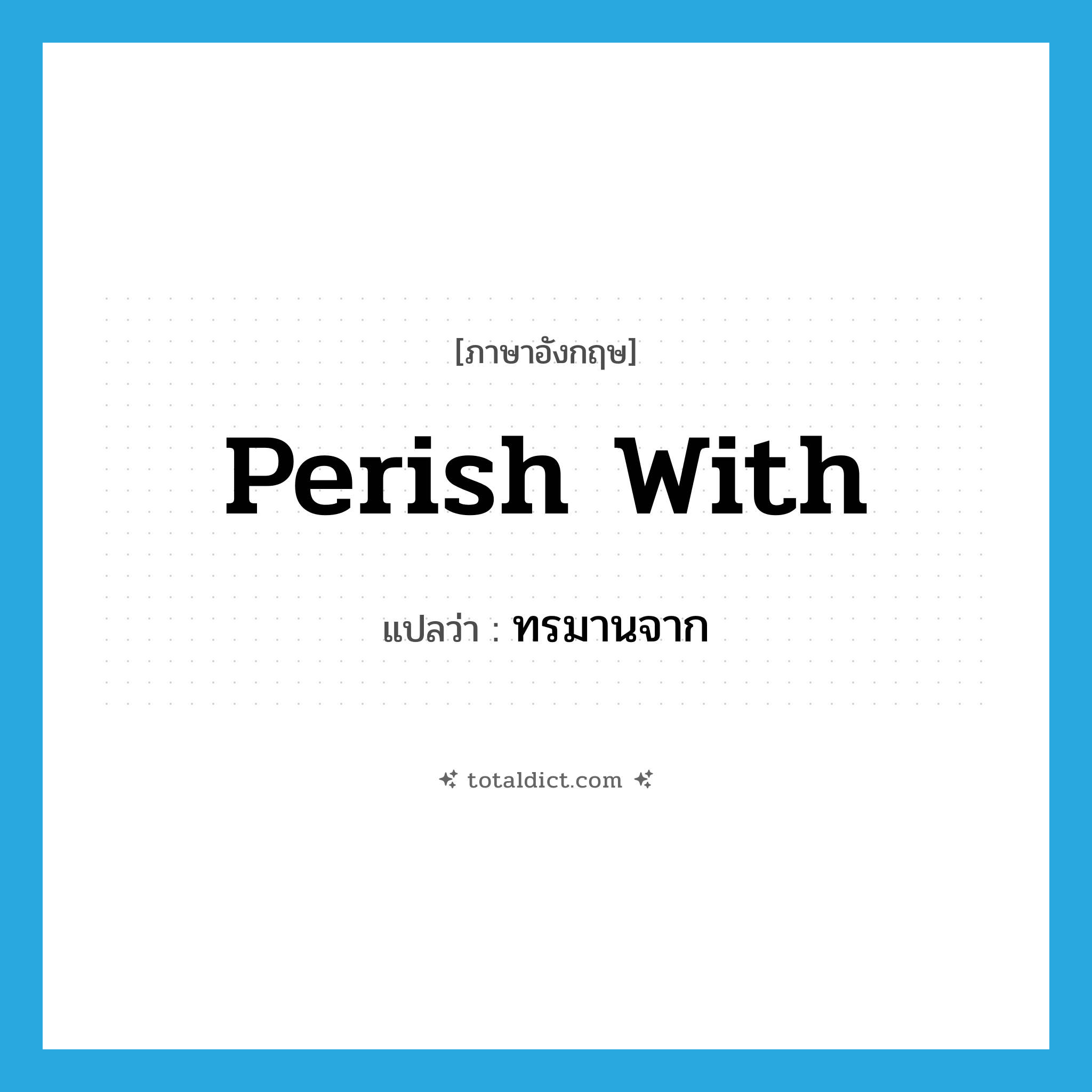 perish with แปลว่า?, คำศัพท์ภาษาอังกฤษ perish with แปลว่า ทรมานจาก ประเภท PHRV หมวด PHRV