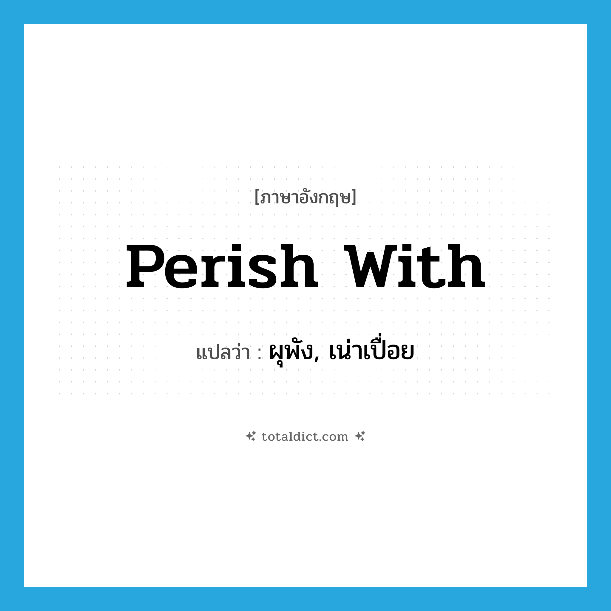 perish with แปลว่า?, คำศัพท์ภาษาอังกฤษ perish with แปลว่า ผุพัง, เน่าเปื่อย ประเภท PHRV หมวด PHRV