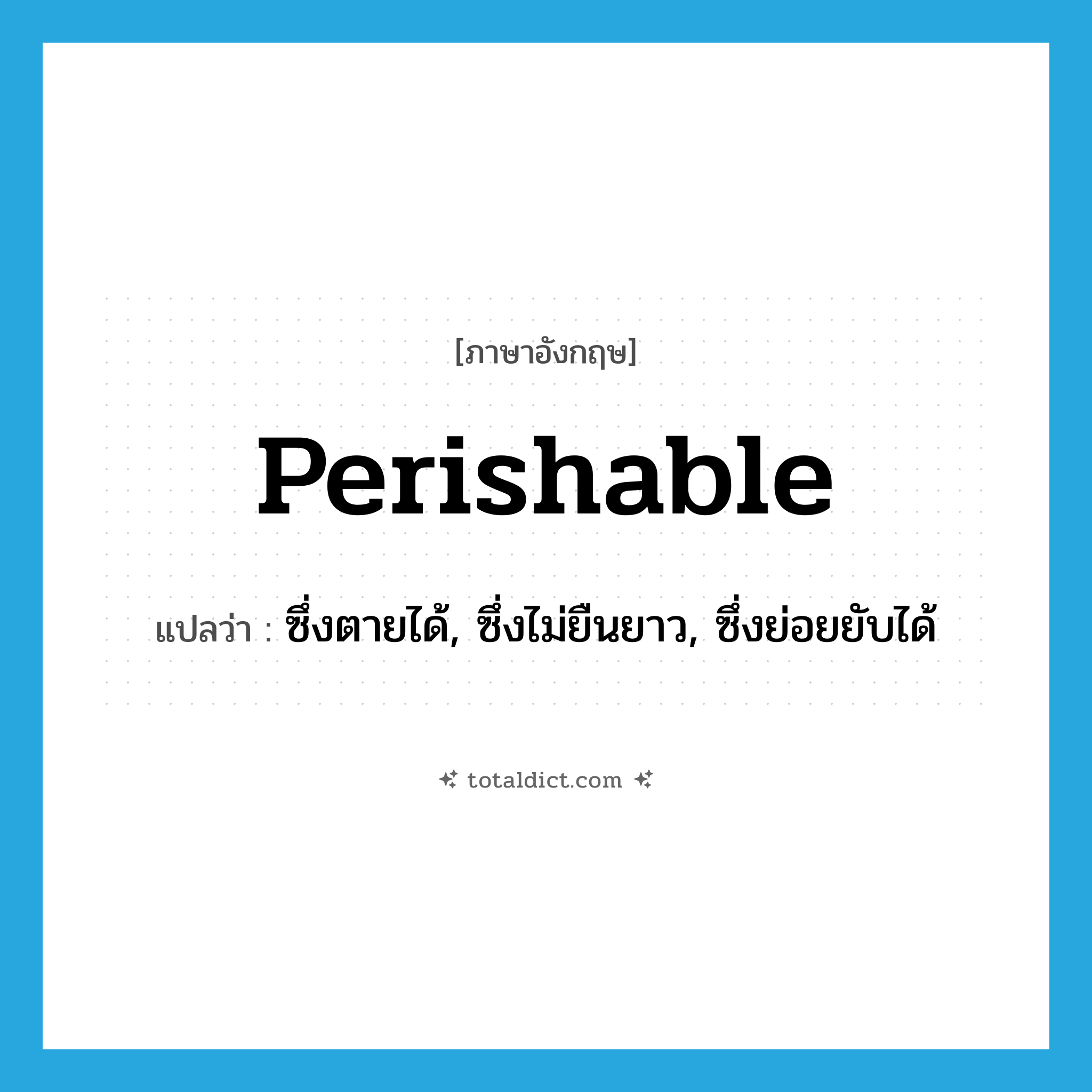 perishable แปลว่า?, คำศัพท์ภาษาอังกฤษ perishable แปลว่า ซึ่งตายได้, ซึ่งไม่ยืนยาว, ซึ่งย่อยยับได้ ประเภท ADJ หมวด ADJ