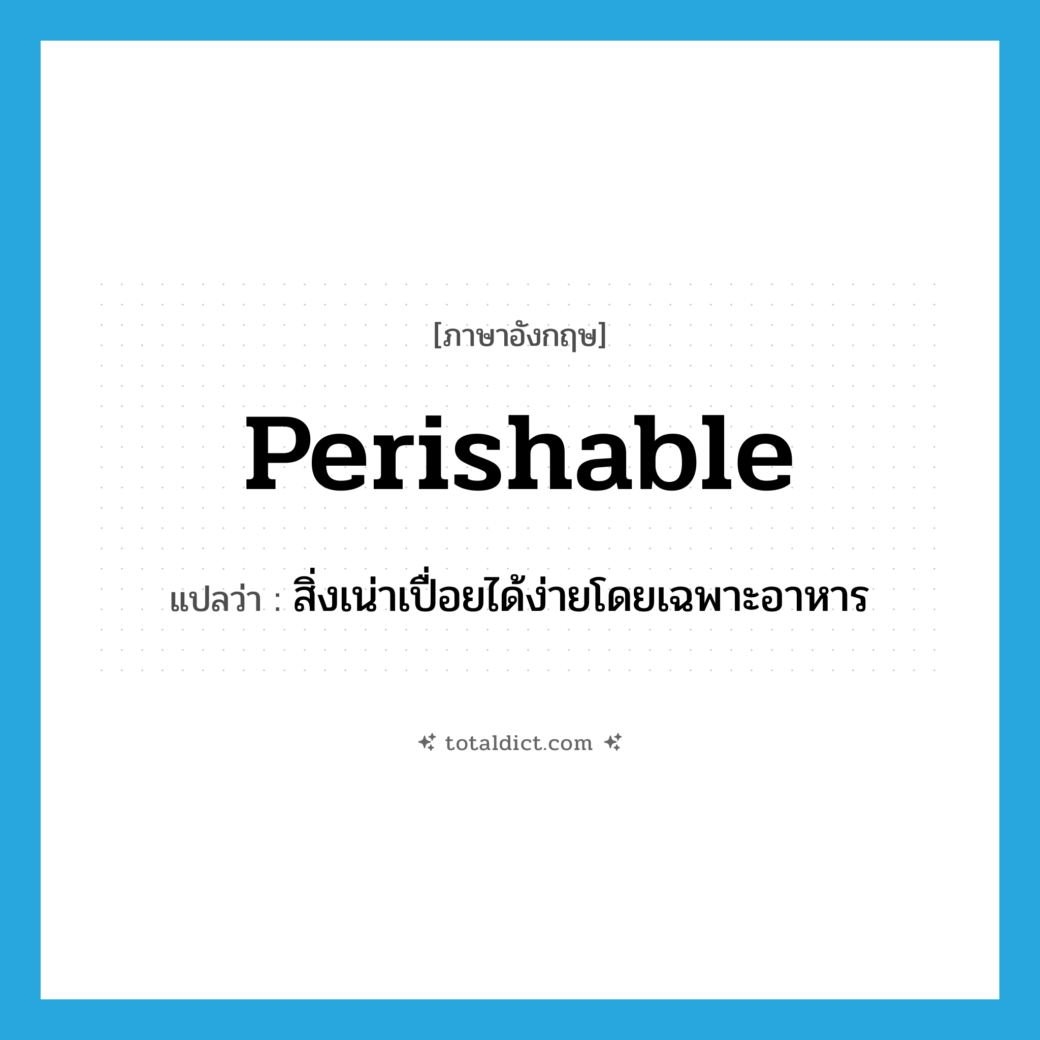 perishable แปลว่า?, คำศัพท์ภาษาอังกฤษ perishable แปลว่า สิ่งเน่าเปื่อยได้ง่ายโดยเฉพาะอาหาร ประเภท N หมวด N