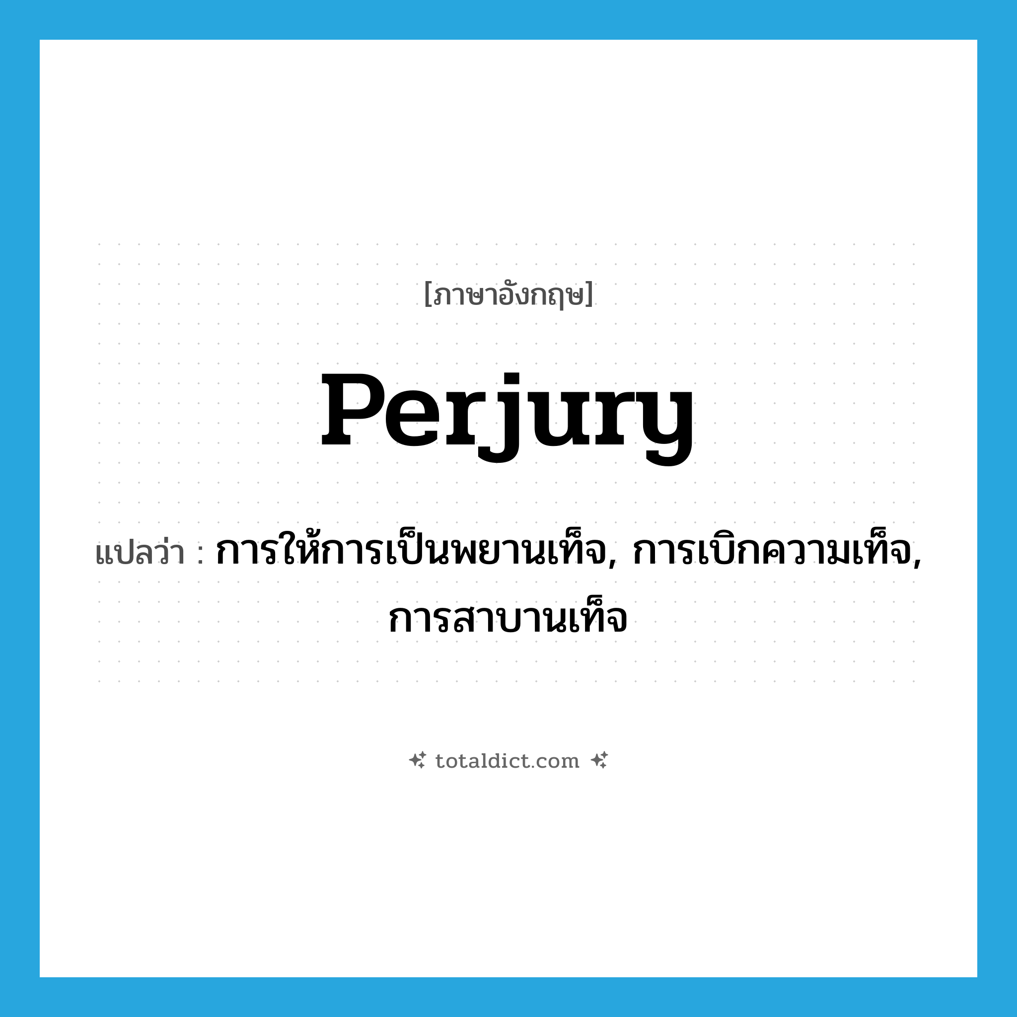 perjury แปลว่า?, คำศัพท์ภาษาอังกฤษ perjury แปลว่า การให้การเป็นพยานเท็จ, การเบิกความเท็จ, การสาบานเท็จ ประเภท N หมวด N