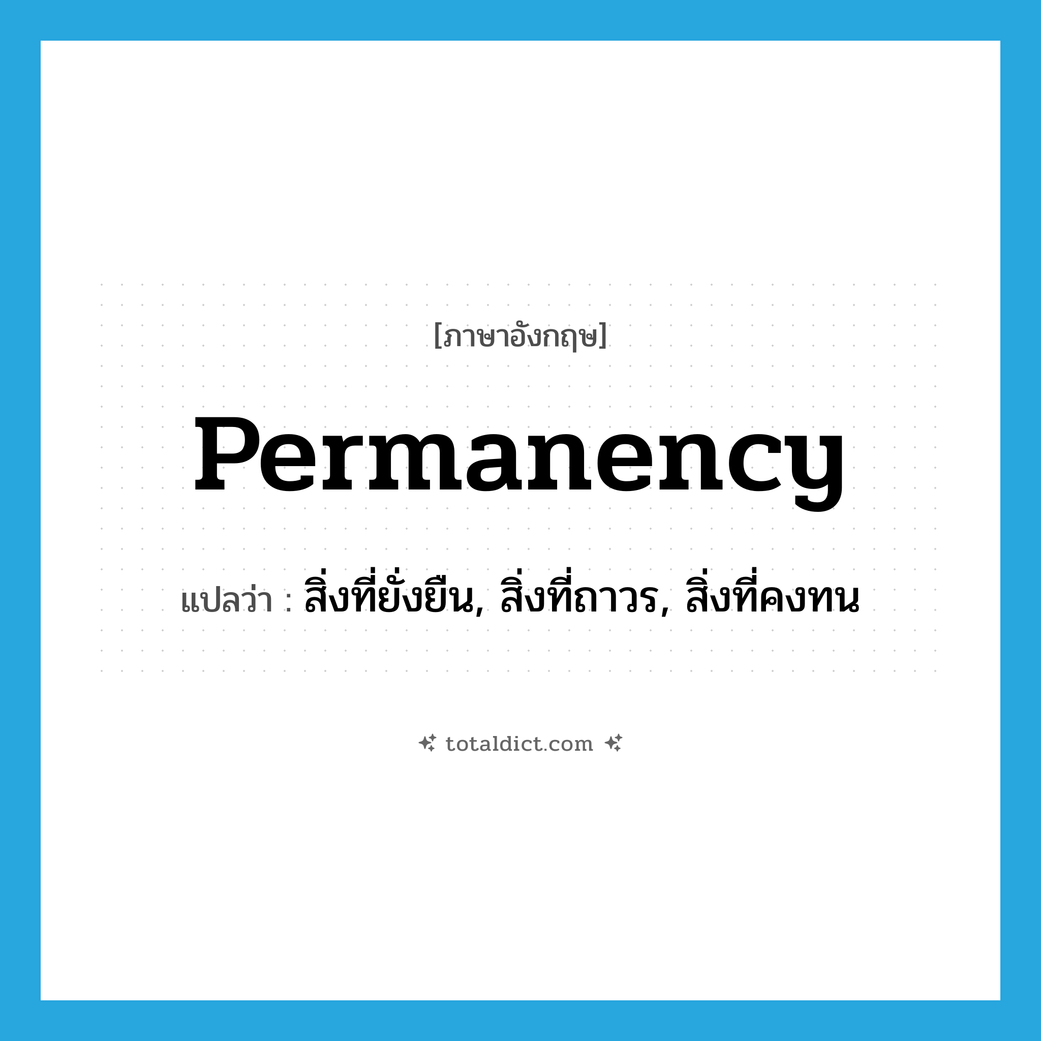 permanency แปลว่า?, คำศัพท์ภาษาอังกฤษ permanency แปลว่า สิ่งที่ยั่งยืน, สิ่งที่ถาวร, สิ่งที่คงทน ประเภท N หมวด N