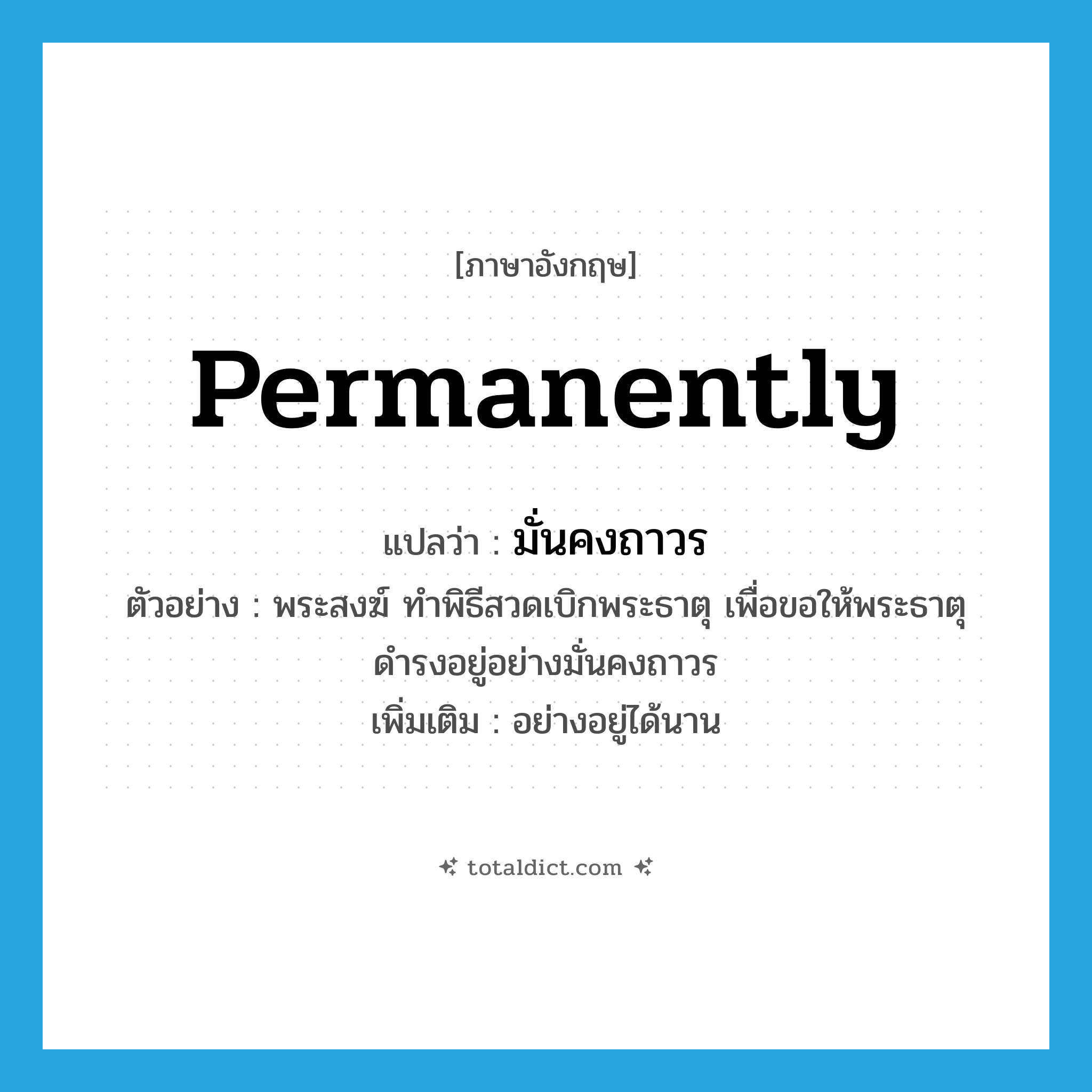 มั่นคงถาวร ภาษาอังกฤษ?, คำศัพท์ภาษาอังกฤษ มั่นคงถาวร แปลว่า permanently ประเภท ADV ตัวอย่าง พระสงฆ์ ทำพิธีสวดเบิกพระธาตุ เพื่อขอให้พระธาตุดำรงอยู่อย่างมั่นคงถาวร เพิ่มเติม อย่างอยู่ได้นาน หมวด ADV