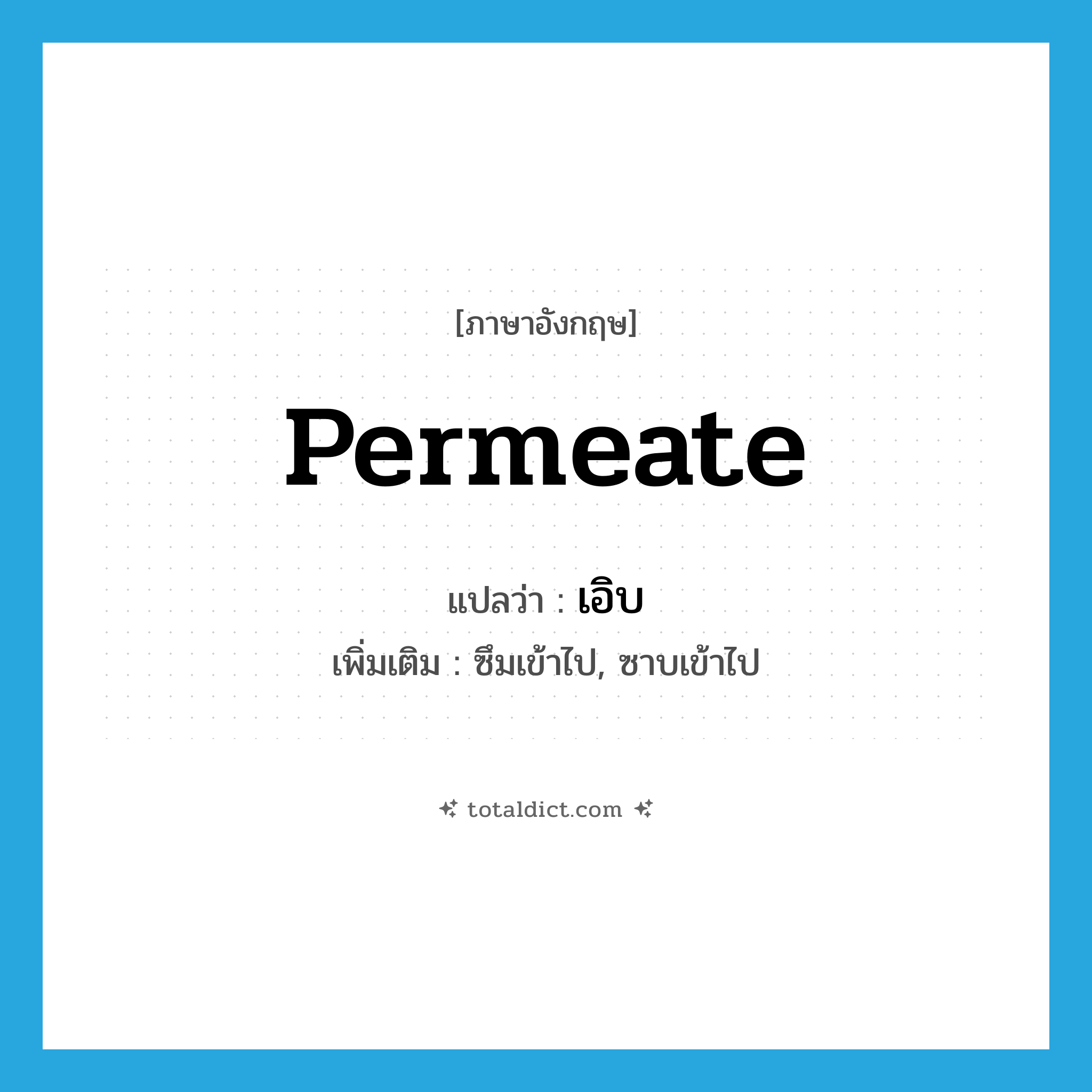 permeate แปลว่า?, คำศัพท์ภาษาอังกฤษ permeate แปลว่า เอิบ ประเภท V เพิ่มเติม ซึมเข้าไป, ซาบเข้าไป หมวด V