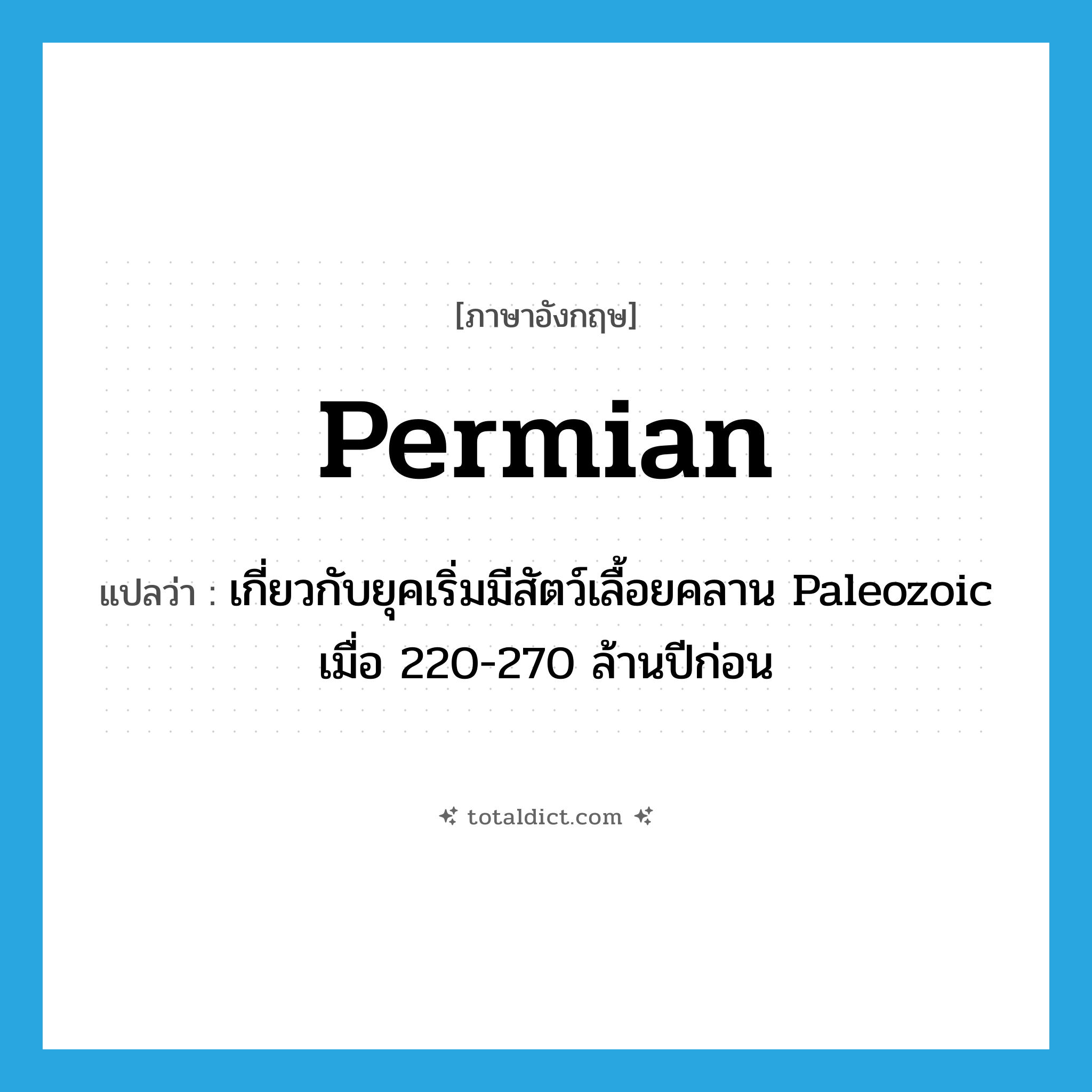 Permian แปลว่า?, คำศัพท์ภาษาอังกฤษ Permian แปลว่า เกี่ยวกับยุคเริ่มมีสัตว์เลื้อยคลาน Paleozoic เมื่อ 220-270 ล้านปีก่อน ประเภท ADJ หมวด ADJ