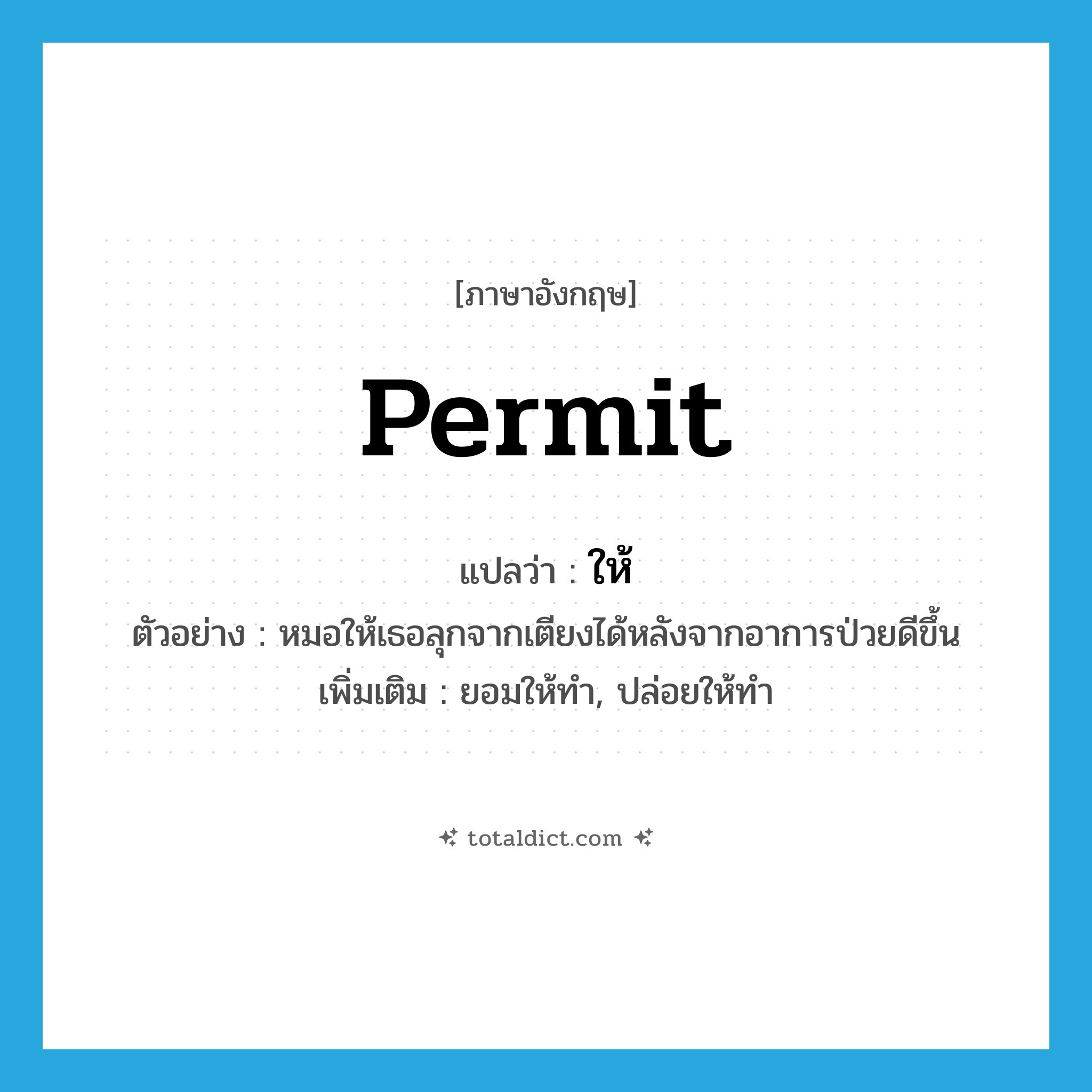 ให้ ภาษาอังกฤษ?, คำศัพท์ภาษาอังกฤษ ให้ แปลว่า permit ประเภท V ตัวอย่าง หมอให้เธอลุกจากเตียงได้หลังจากอาการป่วยดีขึ้น เพิ่มเติม ยอมให้ทำ, ปล่อยให้ทำ หมวด V