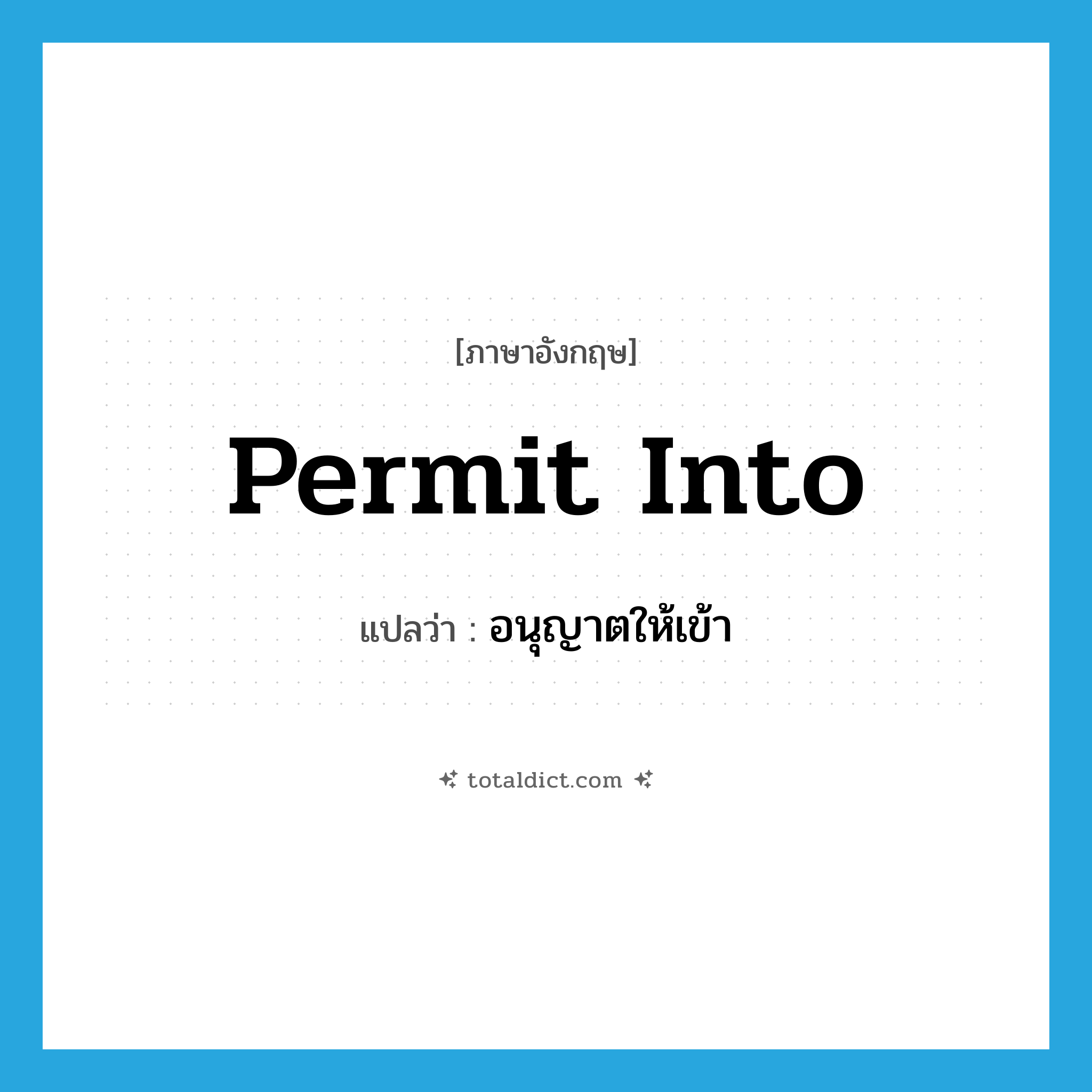 อนุญาตให้เข้า ภาษาอังกฤษ?, คำศัพท์ภาษาอังกฤษ อนุญาตให้เข้า แปลว่า permit into ประเภท PHRV หมวด PHRV