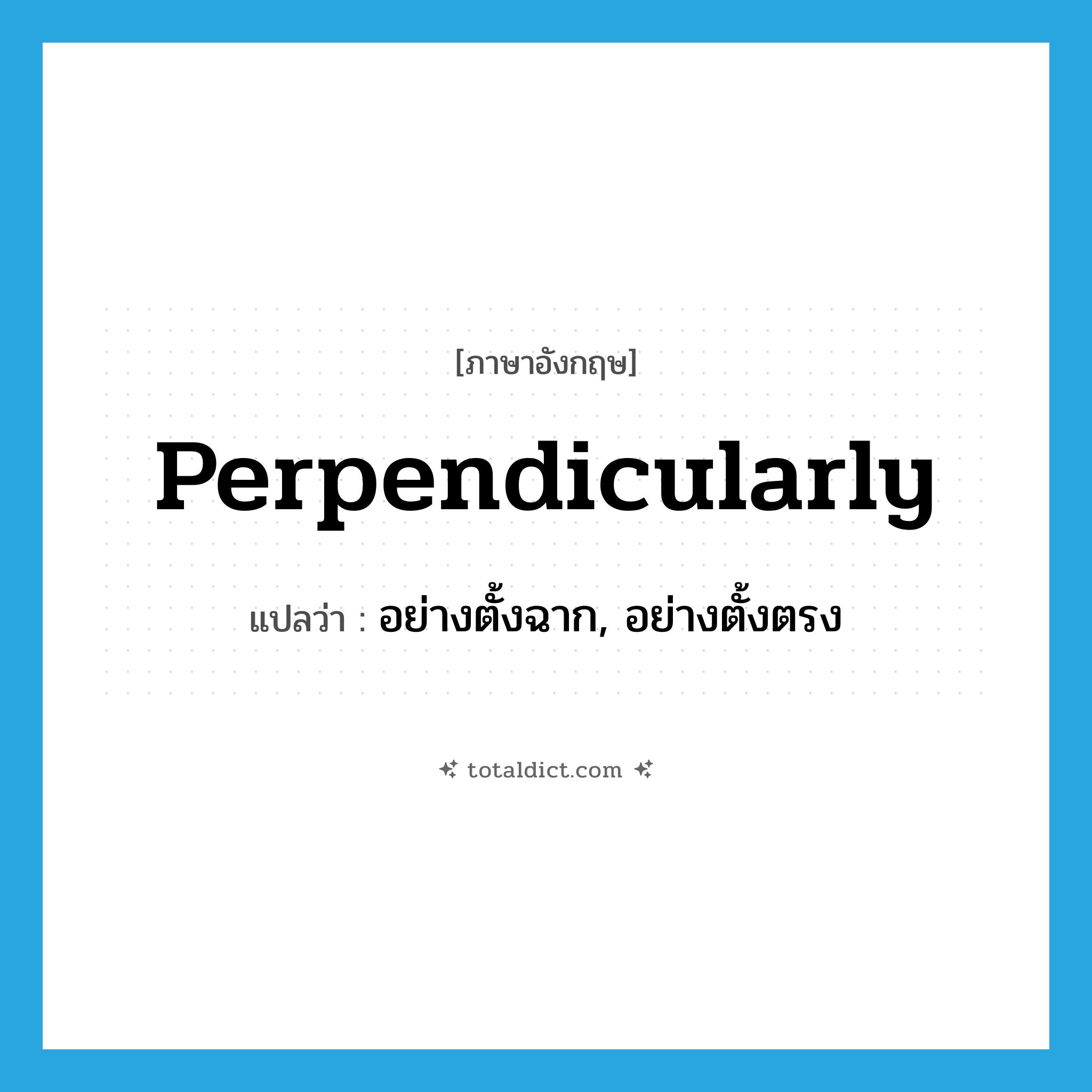 perpendicularly แปลว่า?, คำศัพท์ภาษาอังกฤษ perpendicularly แปลว่า อย่างตั้งฉาก, อย่างตั้งตรง ประเภท ADV หมวด ADV