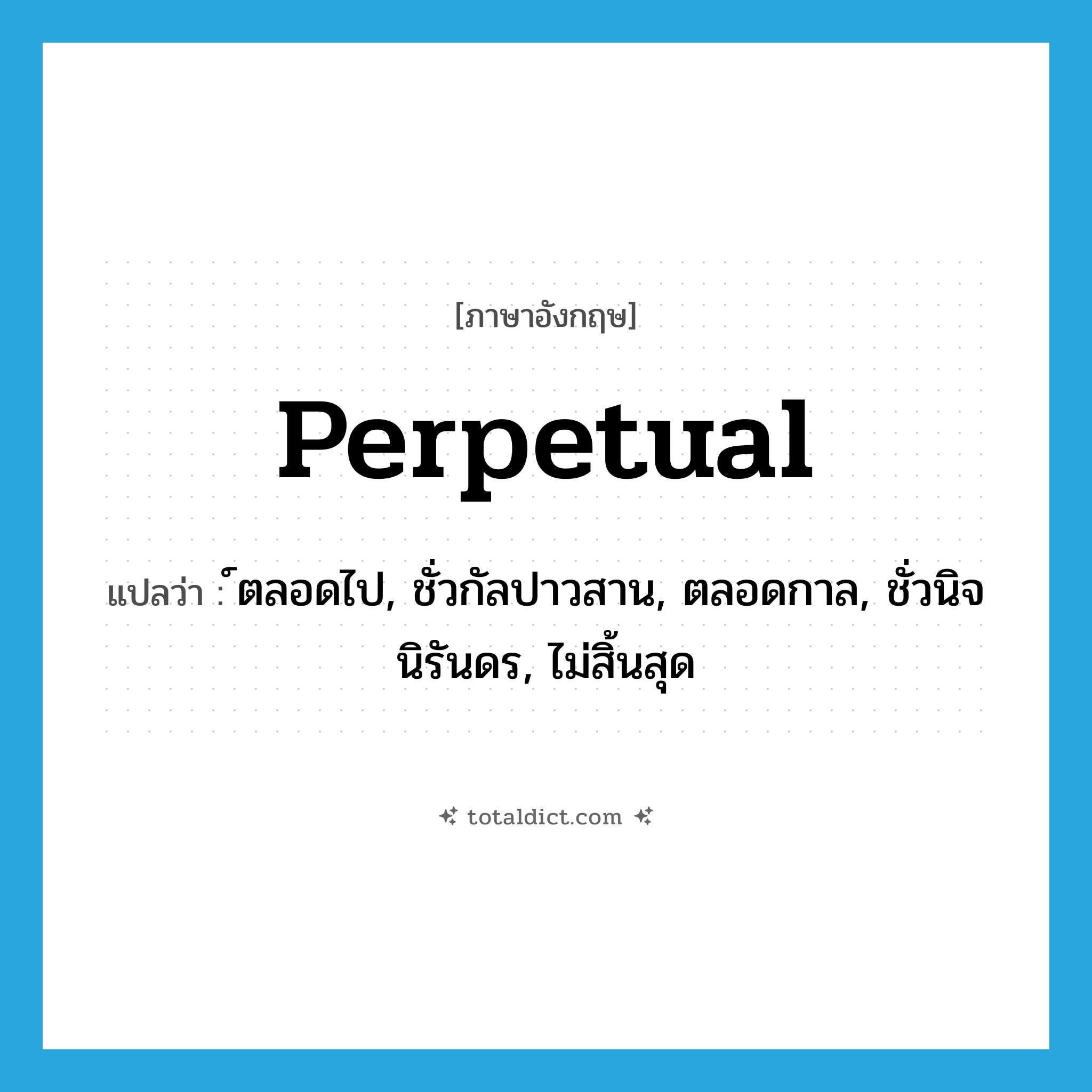 perpetual แปลว่า?, คำศัพท์ภาษาอังกฤษ perpetual แปลว่า ์ตลอดไป, ชั่วกัลปาวสาน, ตลอดกาล, ชั่วนิจนิรันดร, ไม่สิ้นสุด ประเภท ADJ หมวด ADJ