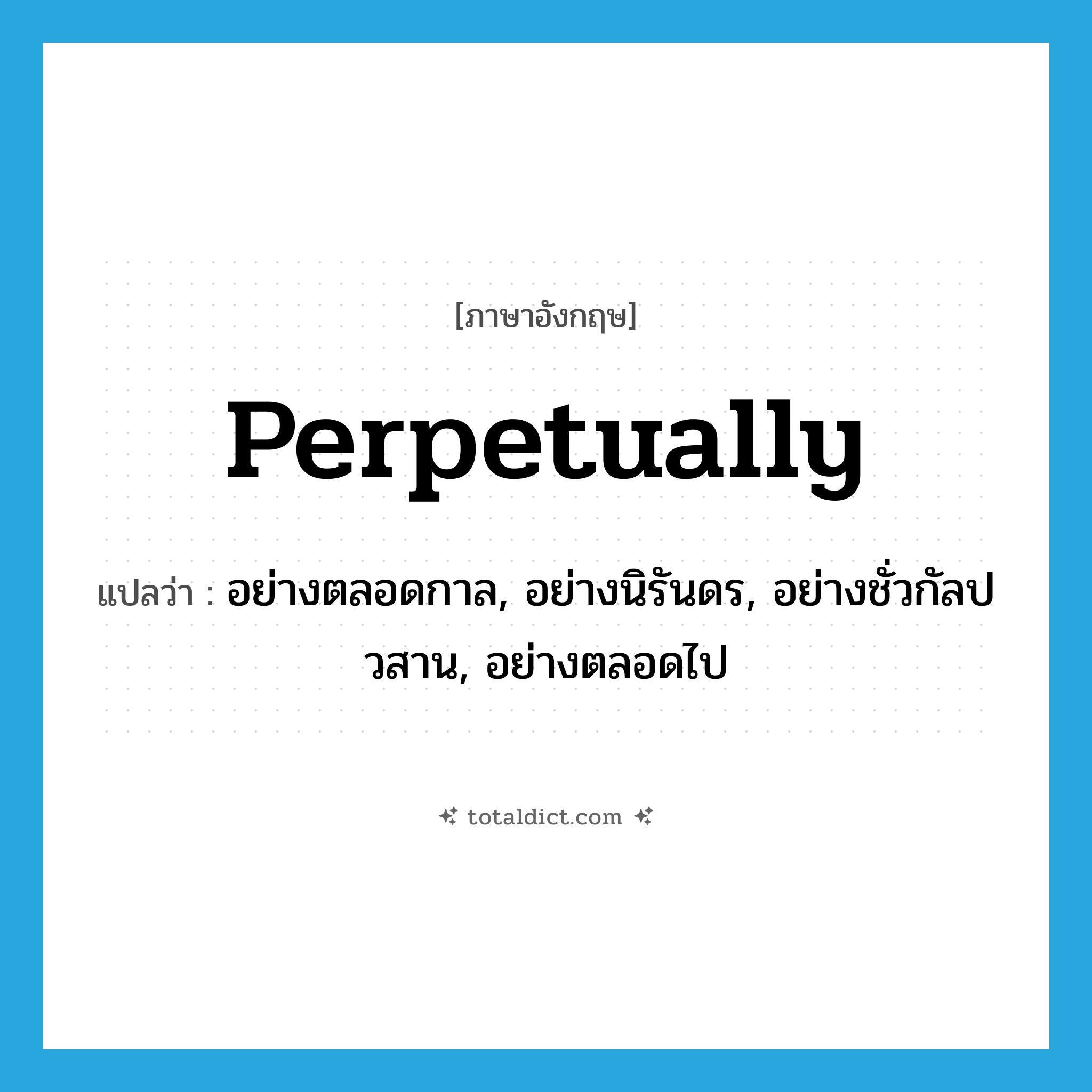perpetually แปลว่า?, คำศัพท์ภาษาอังกฤษ perpetually แปลว่า อย่างตลอดกาล, อย่างนิรันดร, อย่างชั่วกัลปวสาน, อย่างตลอดไป ประเภท ADV หมวด ADV