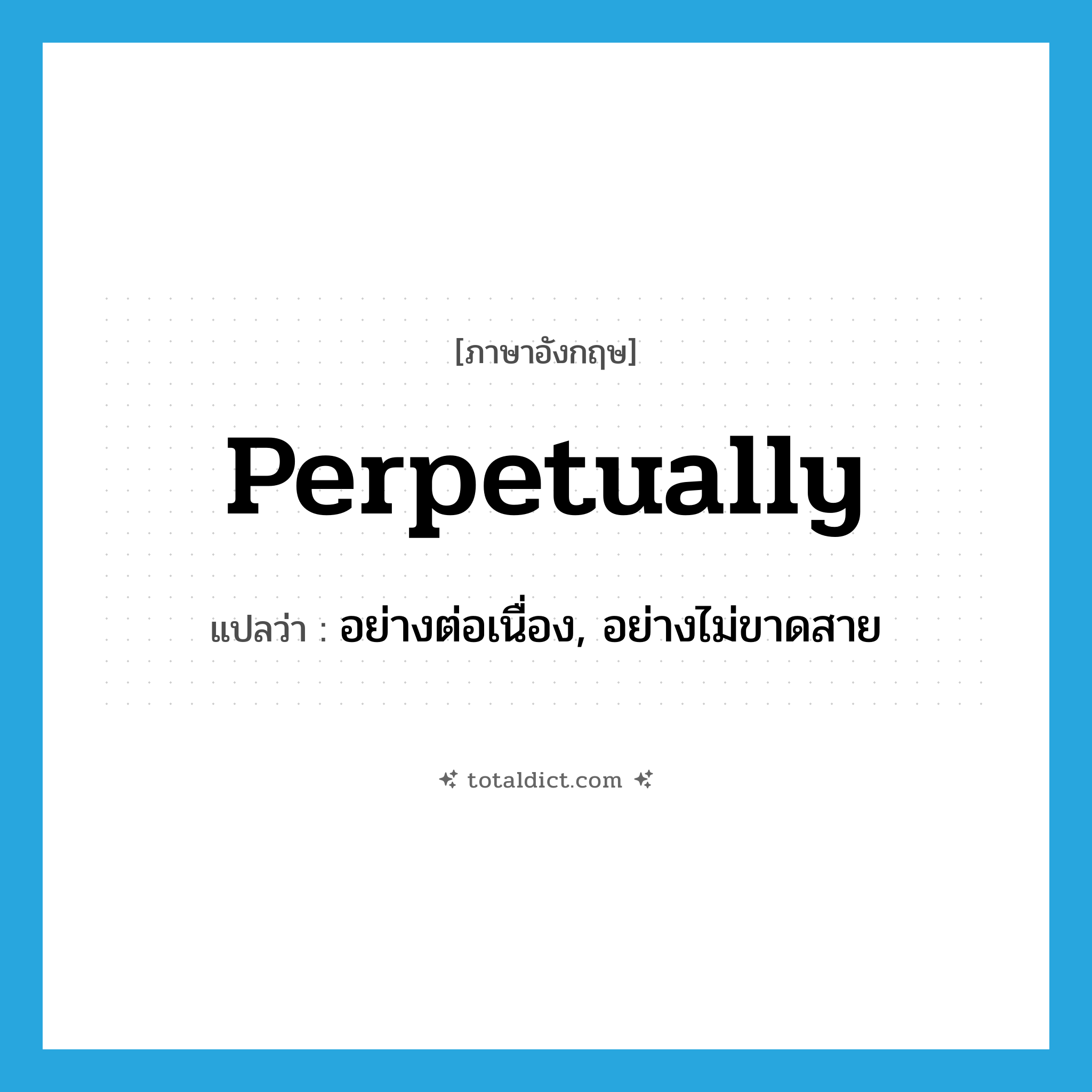 perpetually แปลว่า?, คำศัพท์ภาษาอังกฤษ perpetually แปลว่า อย่างต่อเนื่อง, อย่างไม่ขาดสาย ประเภท ADV หมวด ADV