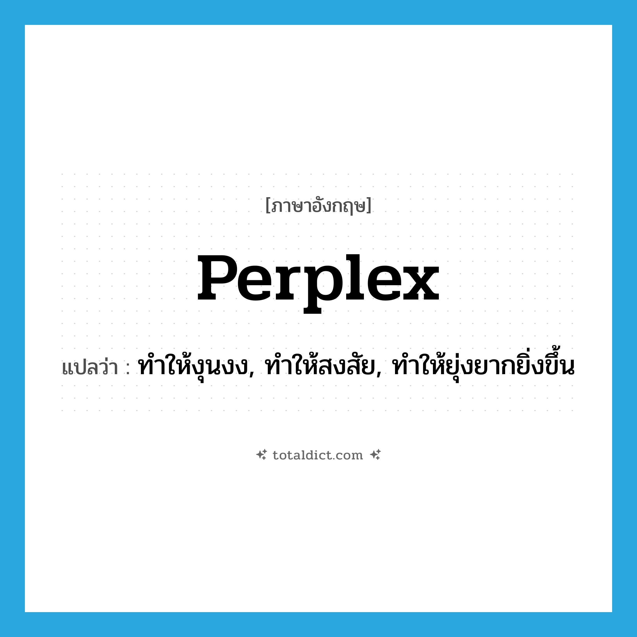 perplex แปลว่า?, คำศัพท์ภาษาอังกฤษ perplex แปลว่า ทำให้งุนงง, ทำให้สงสัย, ทำให้ยุ่งยากยิ่งขึ้น ประเภท VT หมวด VT