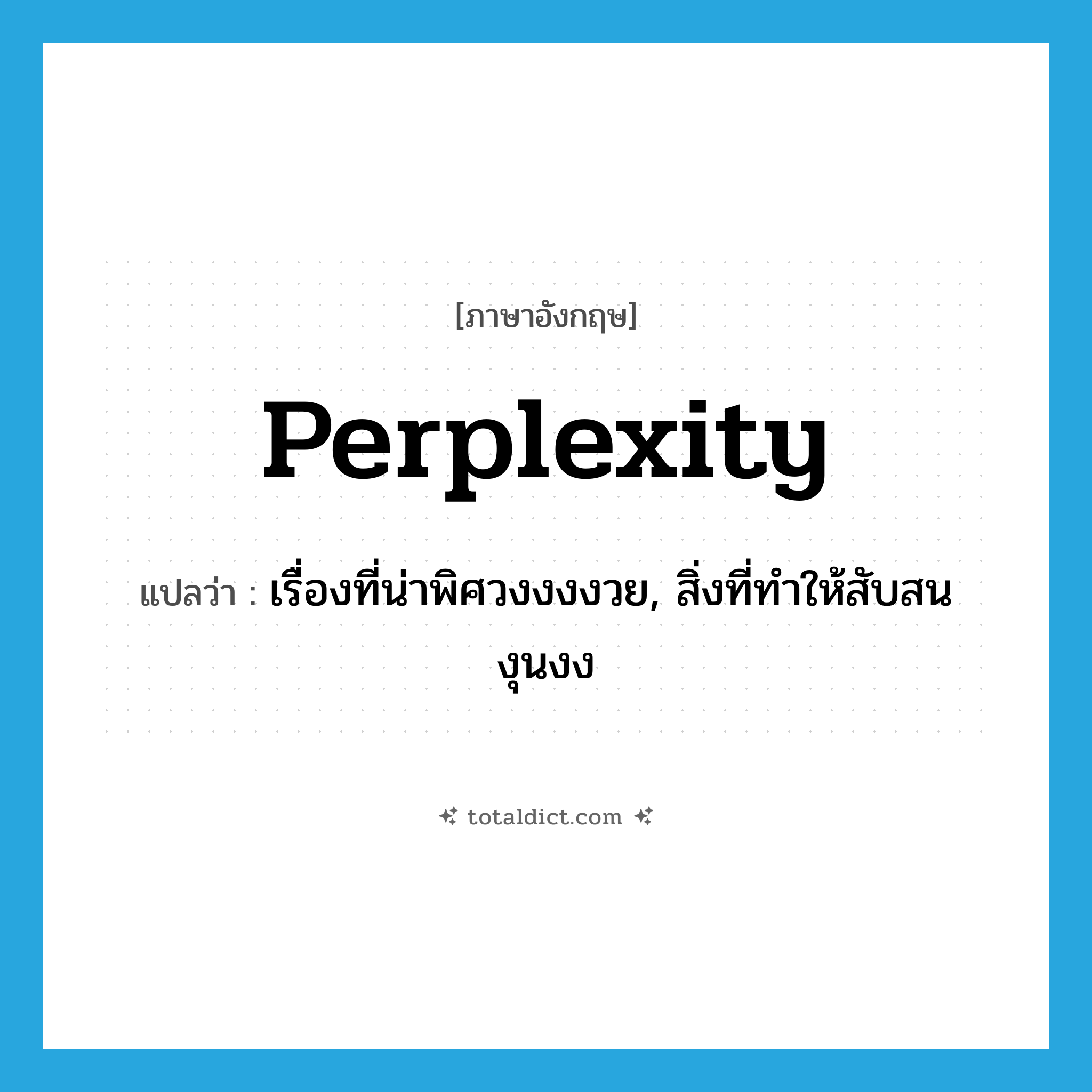 perplexity แปลว่า?, คำศัพท์ภาษาอังกฤษ perplexity แปลว่า เรื่องที่น่าพิศวงงงงวย, สิ่งที่ทำให้สับสนงุนงง ประเภท N หมวด N