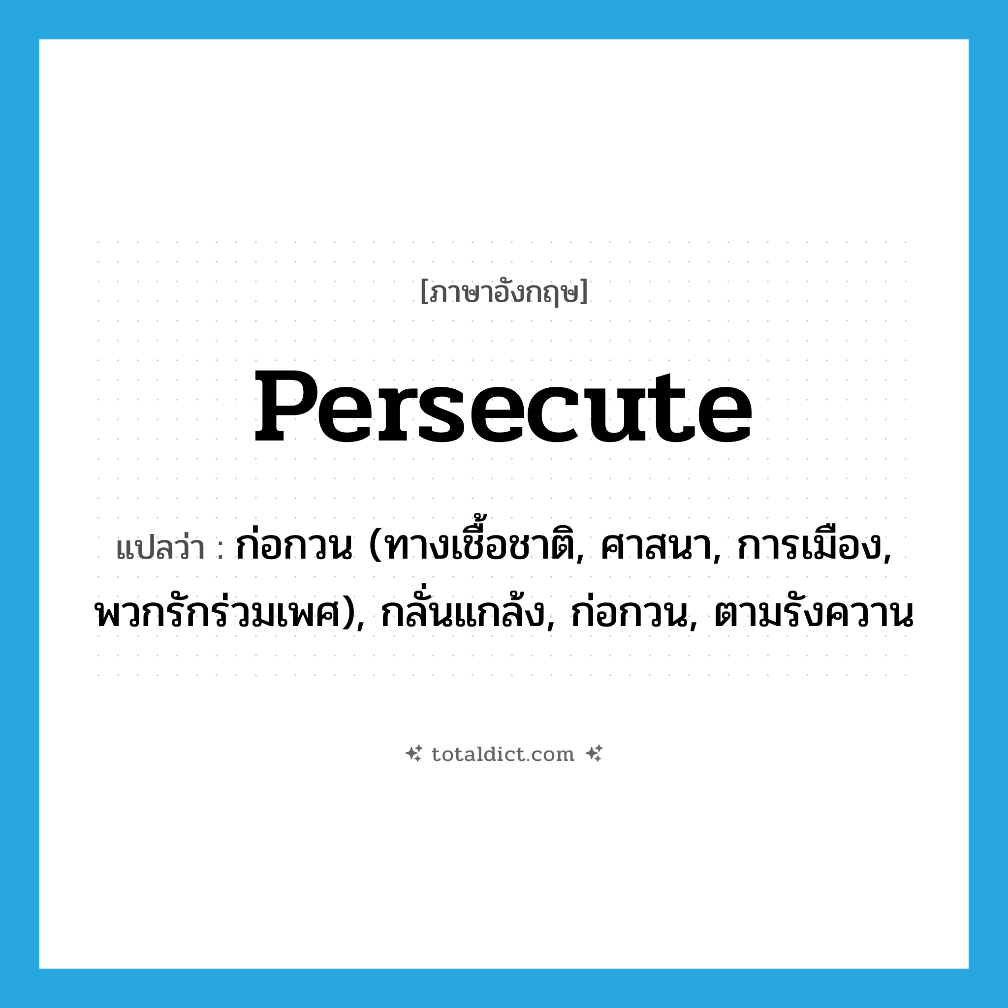 persecute แปลว่า?, คำศัพท์ภาษาอังกฤษ persecute แปลว่า ก่อกวน (ทางเชื้อชาติ, ศาสนา, การเมือง, พวกรักร่วมเพศ), กลั่นแกล้ง, ก่อกวน, ตามรังควาน ประเภท VT หมวด VT