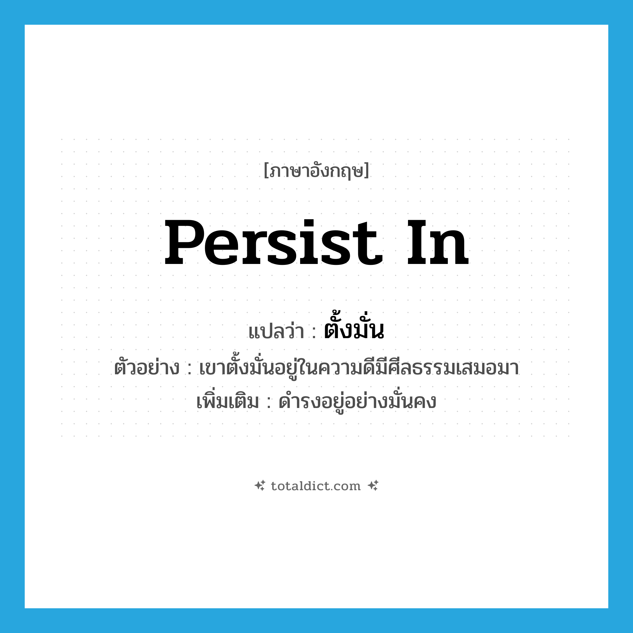 ตั้งมั่น ภาษาอังกฤษ?, คำศัพท์ภาษาอังกฤษ ตั้งมั่น แปลว่า persist in ประเภท V ตัวอย่าง เขาตั้งมั่นอยู่ในความดีมีศีลธรรมเสมอมา เพิ่มเติม ดำรงอยู่อย่างมั่นคง หมวด V