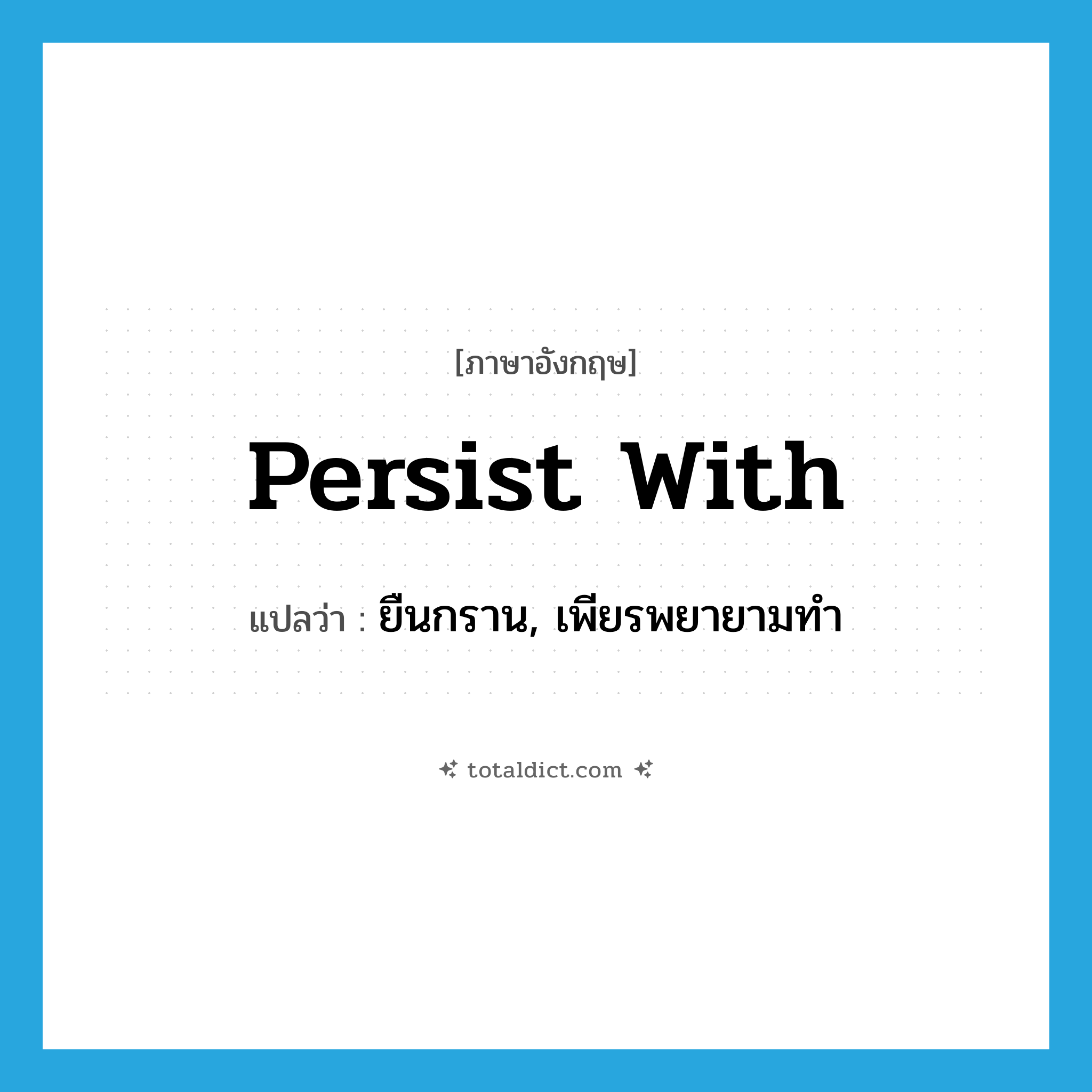 persist with แปลว่า?, คำศัพท์ภาษาอังกฤษ persist with แปลว่า ยืนกราน, เพียรพยายามทำ ประเภท PHRV หมวด PHRV